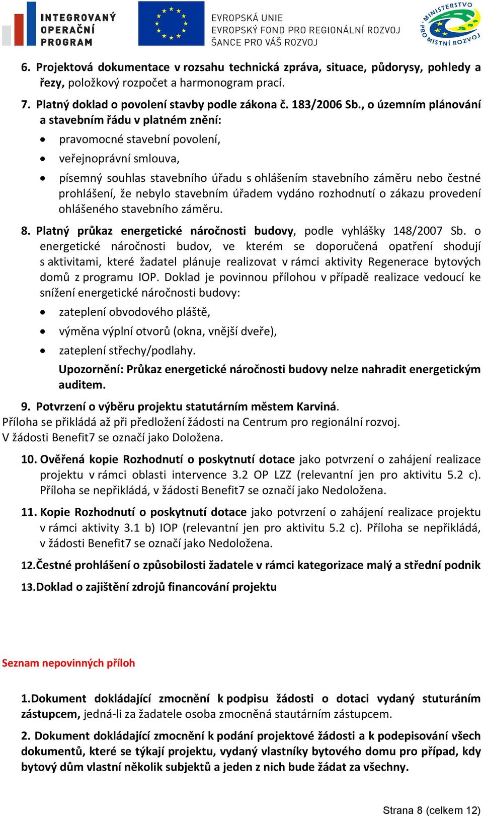 nebylo stavebním úřadem vydáno rozhodnutí o zákazu provedení ohlášeného stavebního záměru. 8. Platný průkaz energetické náročnosti budovy, podle vyhlášky 148/27 Sb.