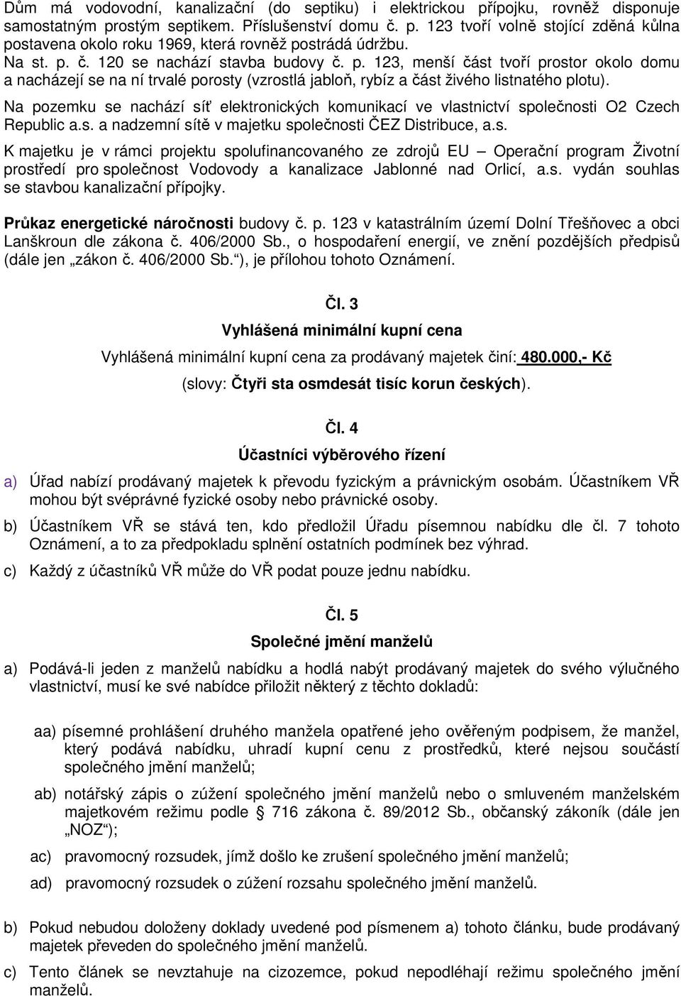 Na pozemku se nachází síť elektronických komunikací ve vlastnictví společnosti O2 Czech Republic a.s. a nadzemní sítě v majetku společnosti ČEZ Distribuce, a.s. K majetku je v rámci projektu spolufinancovaného ze zdrojů EU Operační program Životní prostředí pro společnost Vodovody a kanalizace Jablonné nad Orlicí, a.