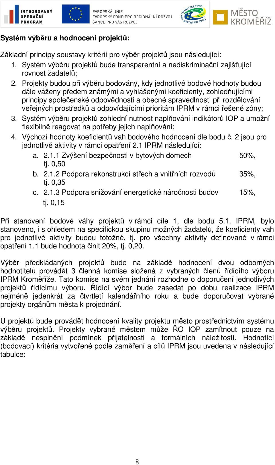 Projekty budou při výběru bodovány, kdy jednotlivé bodové hodnoty budou dále váženy předem známými a vyhlášenými koeficienty, zohledňujícími principy společenské odpovědnosti a obecné spravedlnosti