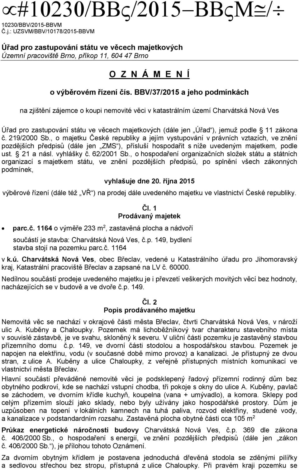 zákona č. 219/2000 Sb., o majetku České republiky a jejím vystupování v právních vztazích, ve znění pozdějších předpisů (dále jen ZMS ), přísluší hospodařit s níže uvedeným majetkem, podle ust.