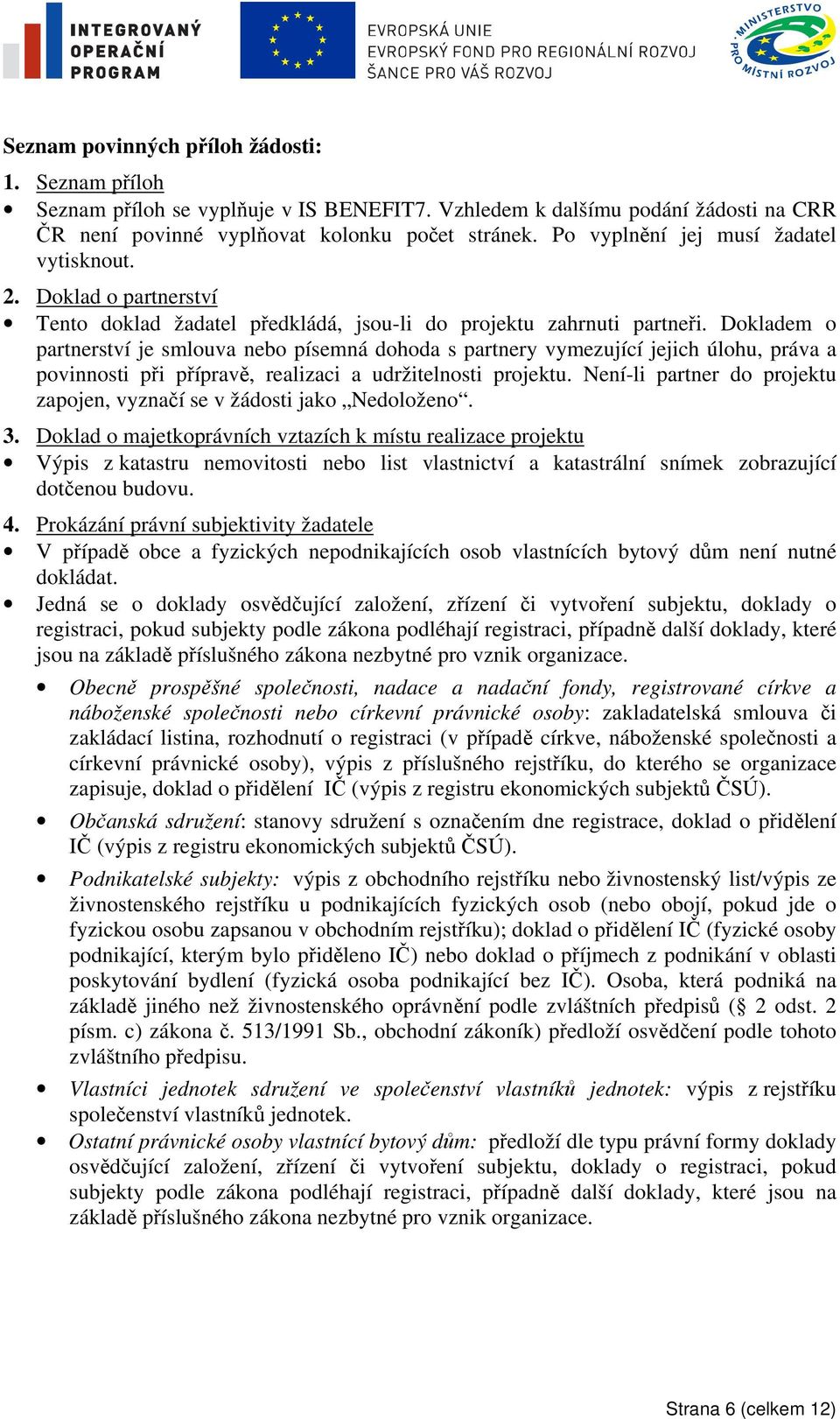 Dokladem o partnerství je smlouva nebo písemná dohoda s partnery vymezující jejich úlohu, práva a povinnosti při přípravě, realizaci a udržitelnosti projektu.