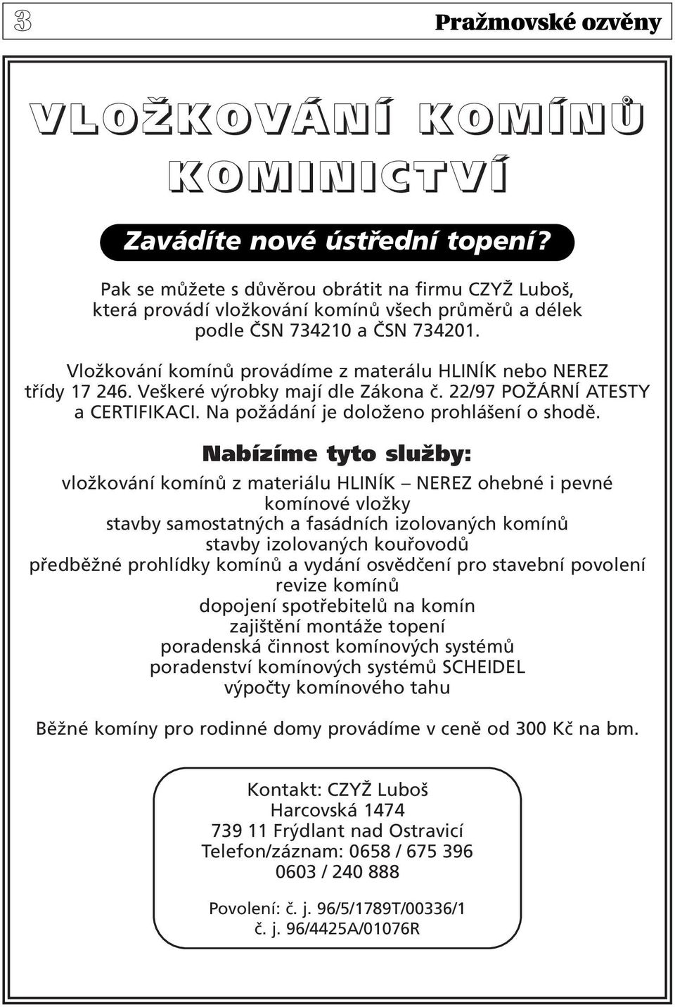 Vložkování komínů provádíme z materálu HLINÍK nebo NEREZ třídy 17 246. Veškeré výrobky mají dle Zákona č. 22/97 POŽÁRNÍ ATESTY a CERTIFIKACI. Na požádání je doloženo prohlášení o shodě.