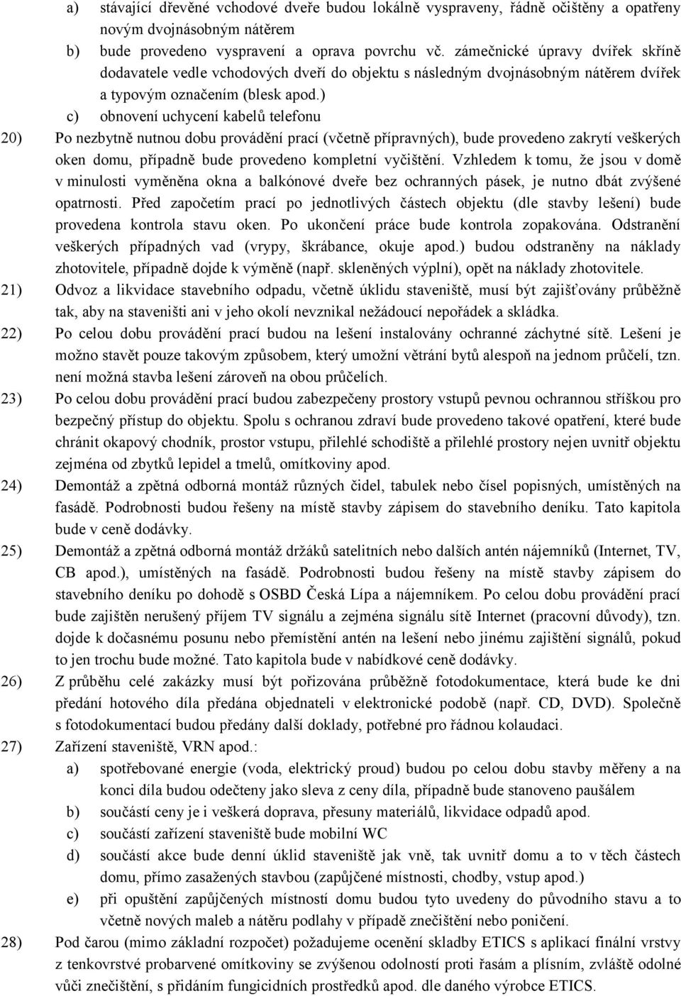 ) c) obnovení uchycení kabelů telefonu 20) Po nezbytně nutnou dobu provádění prací (včetně přípravných), bude provedeno zakrytí veškerých oken domu, případně bude provedeno kompletní vyčištění.