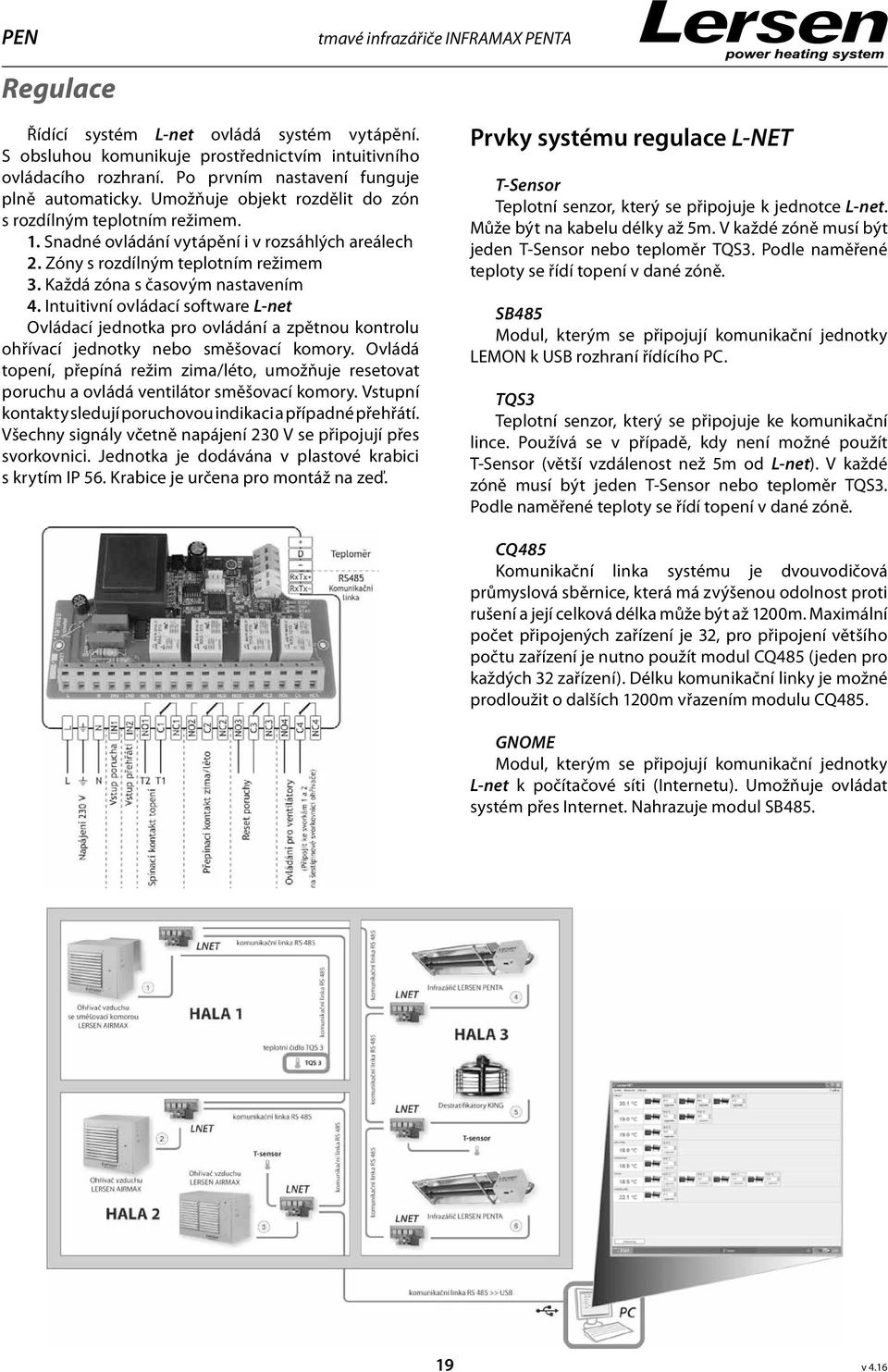 Zóny s rozdílným teplotním režimem 3. Každá zóna s časovým nastavením 4. Intuitivní ovládací software L-net Ovládací jednotka pro ovládání a zpětnou kontrolu ohřívací jednotky nebo směšovací komory.