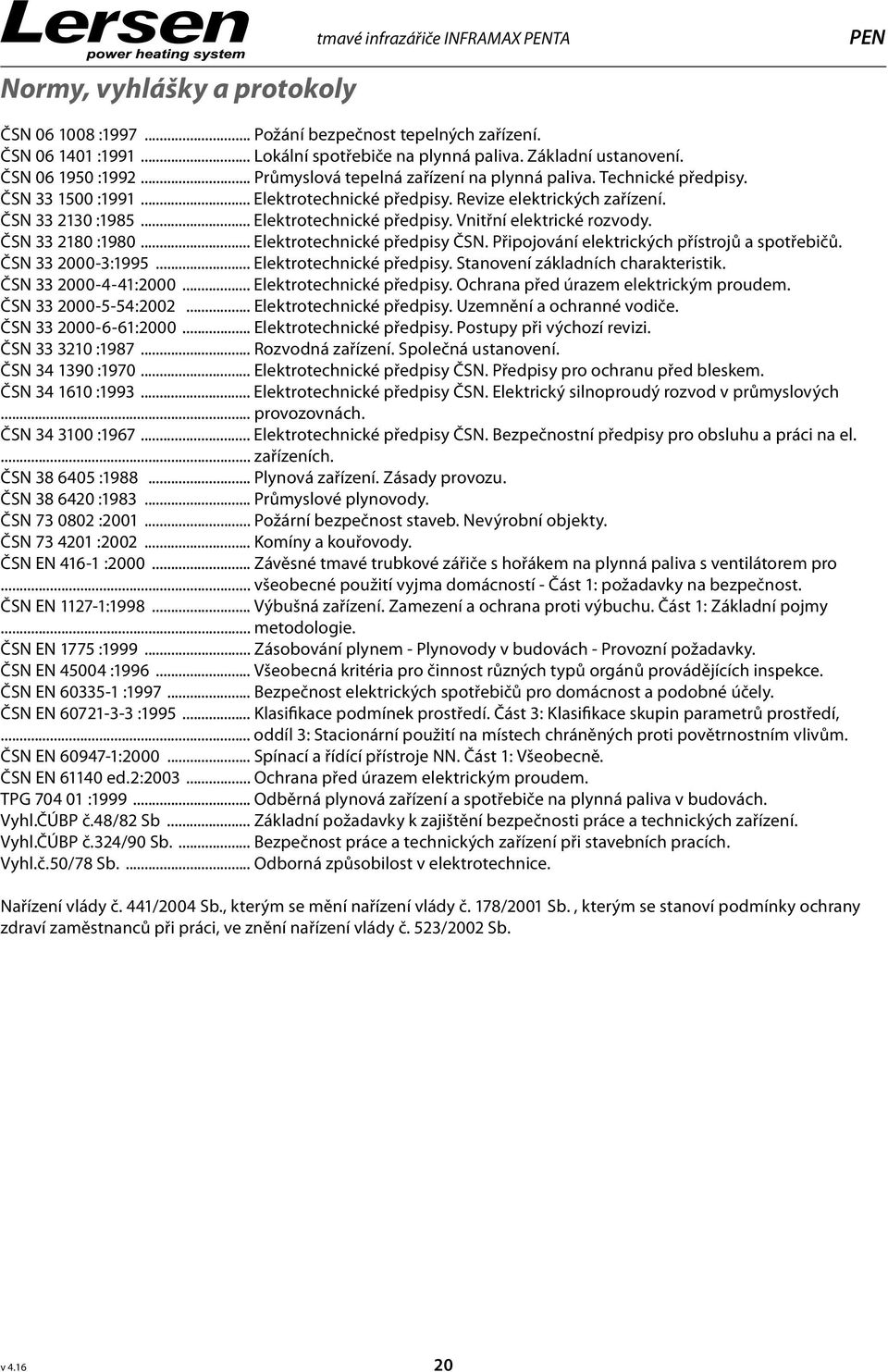 ČSN 33 2130 :1985... Elektrotechnické předpisy. Vnitřní elektrické rozvody. ČSN 33 2180 :1980... Elektrotechnické předpisy ČSN. Připojování elektrických přístrojů a spotřebičů. ČSN 33 2000-3:1995.