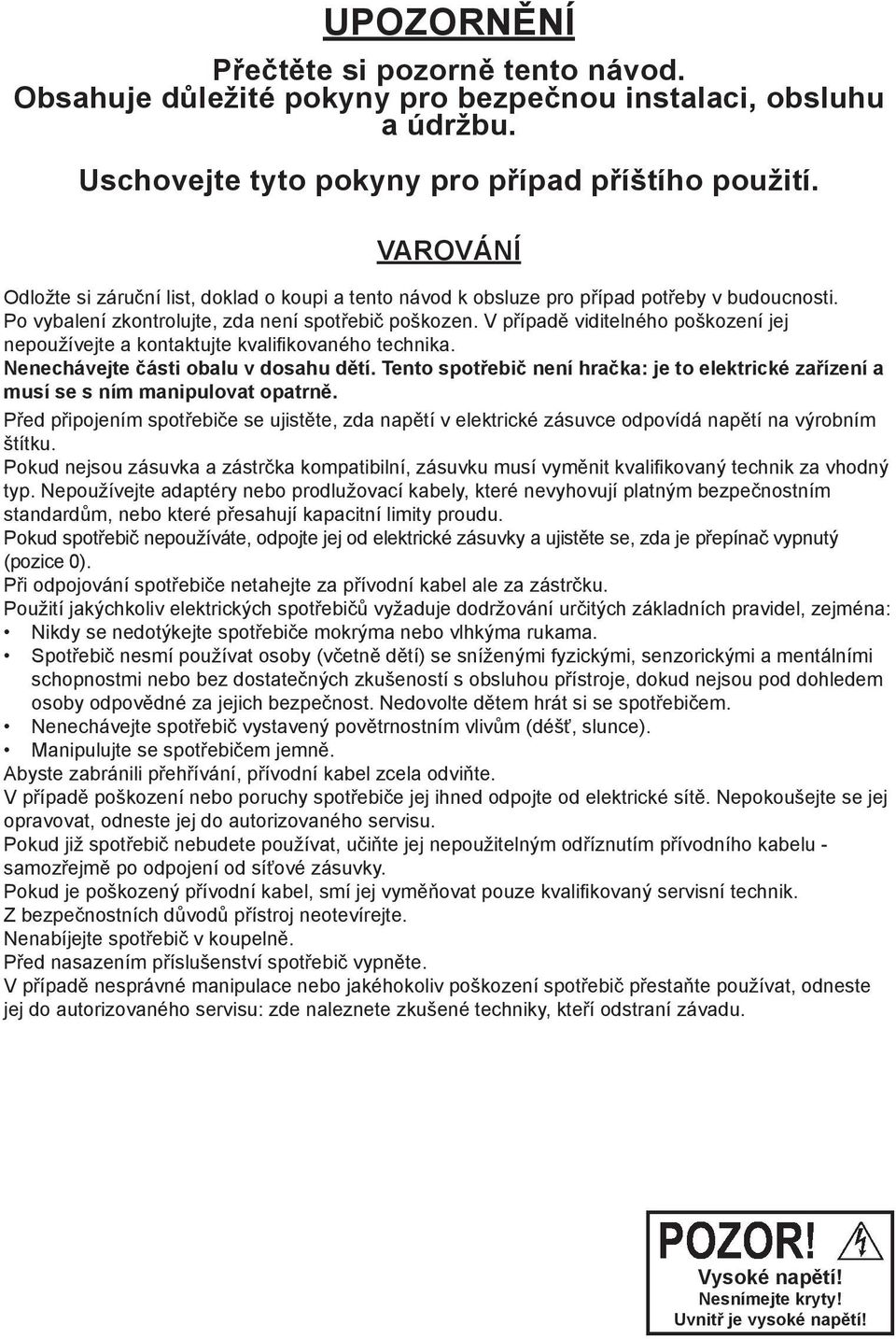 V případě viditelného poškození jej nepoužívejte a kontaktujte kvalifikovaného technika. Nenechávejte části obalu v dosahu dětí.