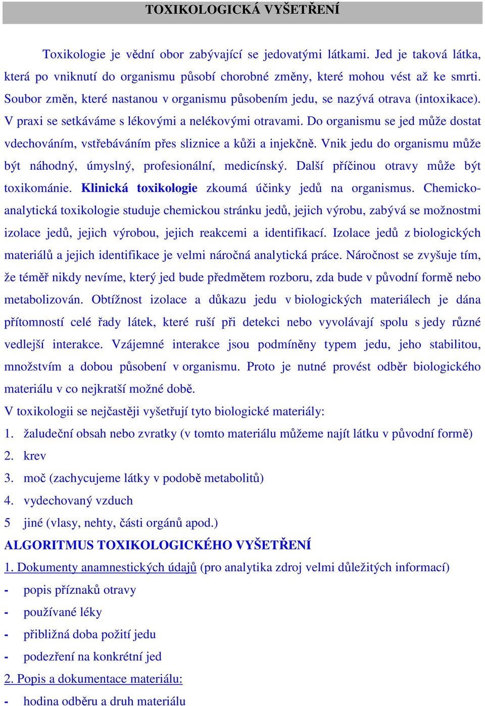 Do organismu se jed může dostat vdechováním, vstřebáváním přes sliznice a kůži a injekčně. Vnik jedu do organismu může být náhodný, úmyslný, profesionální, medicínský.