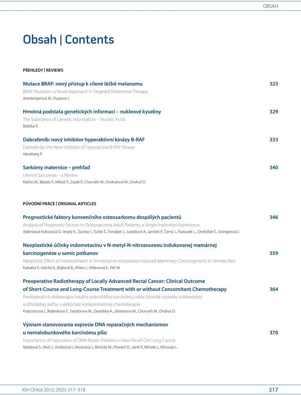 Dabrafenib: nový inhibitor hyperaktivní kinázy B-RAF 333 Dabrafenib: the New Inhibitor of Hyperactive B-RAF Kinase Heneberg P.1,2 Sarkómy maternice prehľad 340 Uterine Sarcomas a Review Klačko M.