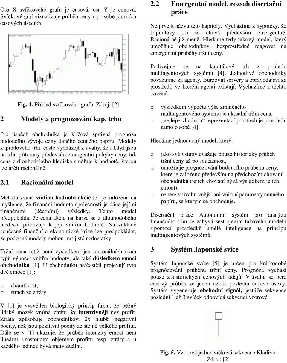 Pdívejme se na kapitálvý trh z phledu multiagentvých systémů [4]. Jedntlivé bchdníky pvažujme za agenty. Burzvní servery a zpravdajsví za prstředí, ve kterém agenti existují.