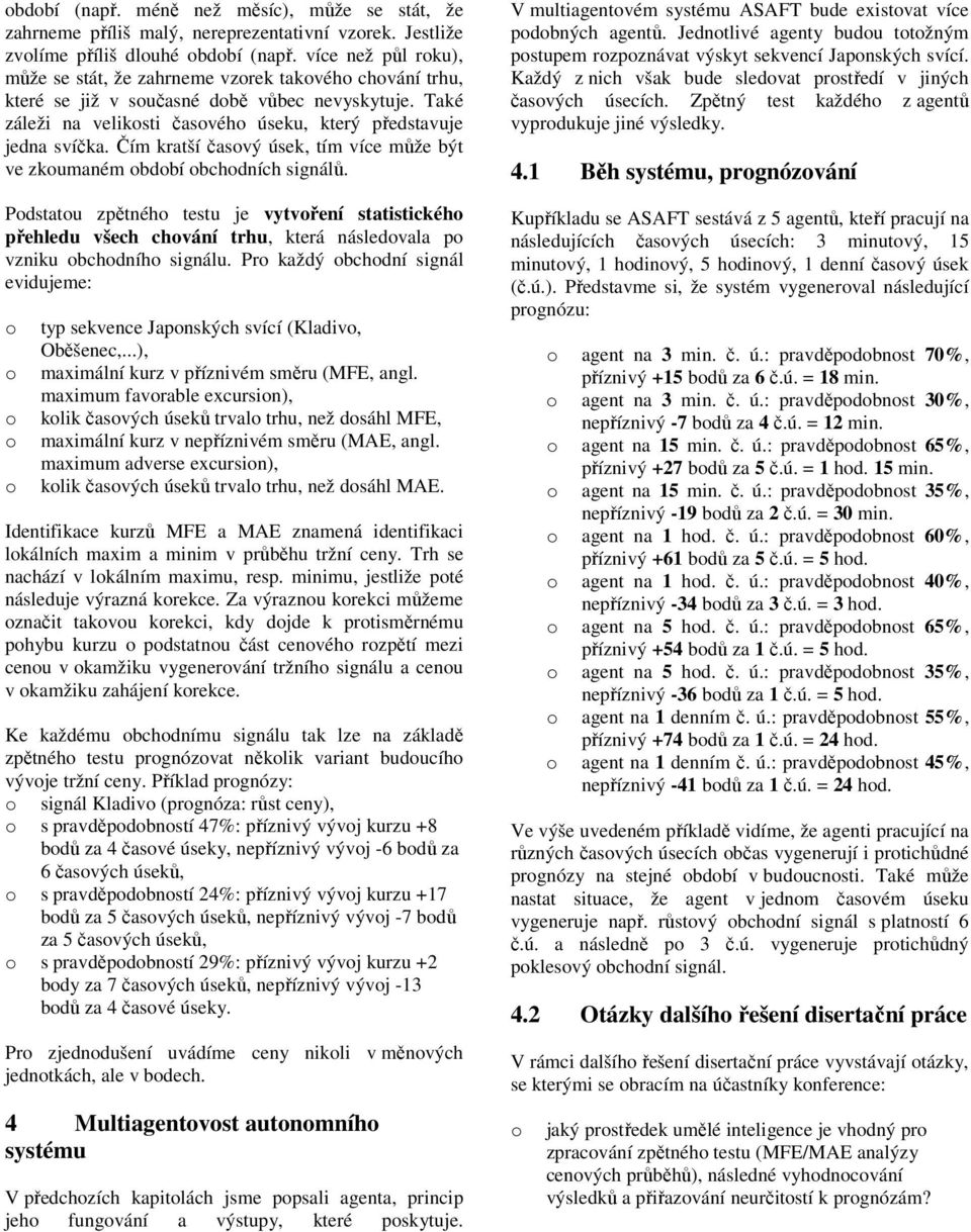 Čím kratší časvý úsek, tím více může být ve zkumaném bdbí bchdních signálů. Pdstatu zpětnéh testu je vytvření statistickéh přehledu všech chvání trhu, která následvala p vzniku bchdníh signálu.