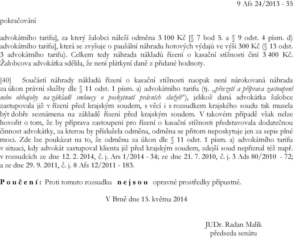 Žalobcova advokátka sdělila, že není plátkyní daně z přidané hodnoty. [40] Součástí náhrady nákladů řízení o kasační stížnosti naopak není nárokovaná náhrada za úkon právní služby dle 11 odst. 1 písm.