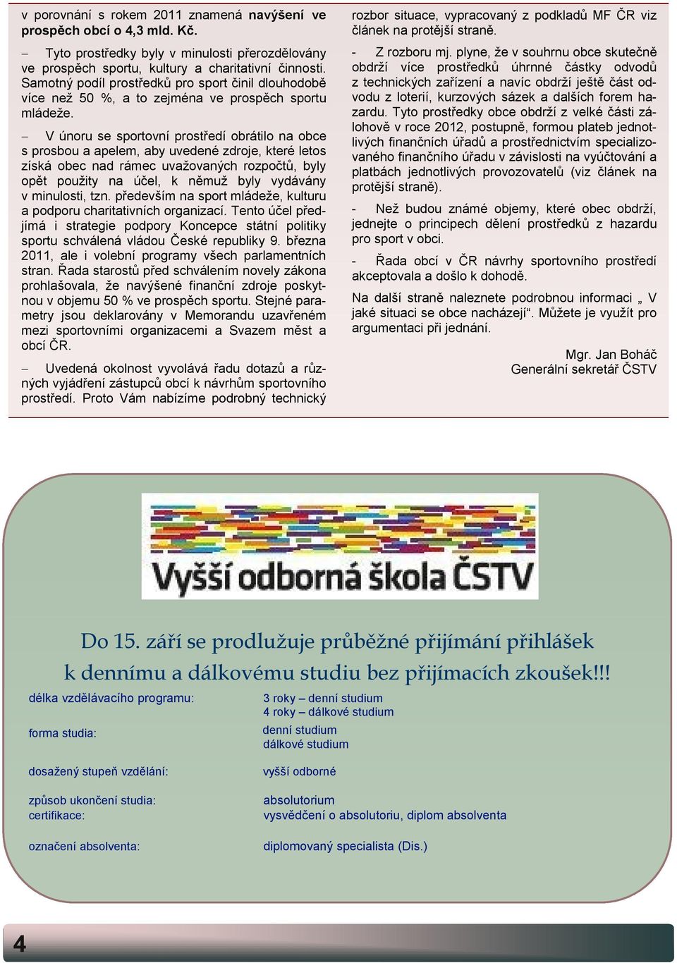 V únoru se sportovní prostředí obrátilo na obce s prosbou a apelem, aby uvedené zdroje, které letos získá obec nad rámec uvažovaných rozpočtů, byly opět použity na účel, k němuž byly vydávány v