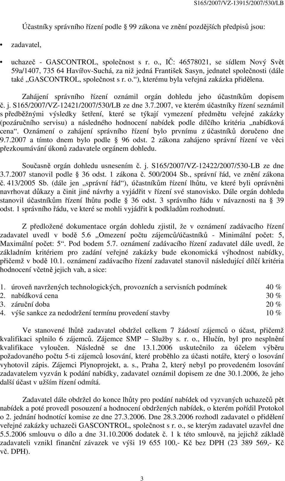 ), kterému byla veřejná zakázka přidělena. Zahájení správního řízení oznámil orgán dohledu jeho účastníkům dopisem č. j. S165/2007/