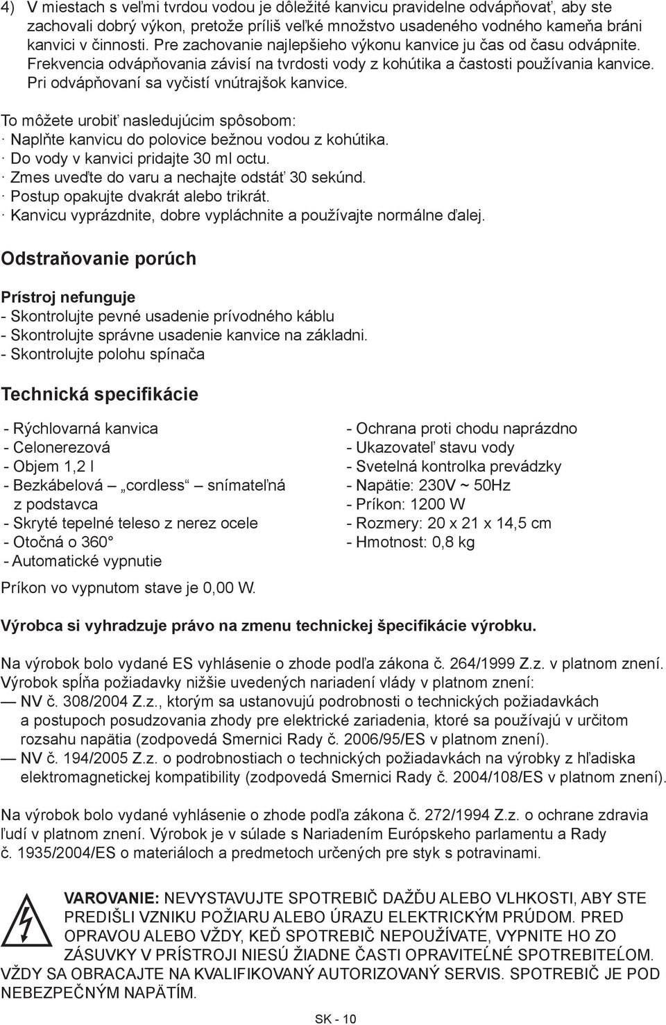 Pri odvápňovaní sa vyčistí vnútrajšok kanvice. To môžete urobiť nasledujúcim spôsobom: Naplňte kanvicu do polovice bežnou vodou z kohútika. Do vody v kanvici pridajte 30 ml octu.