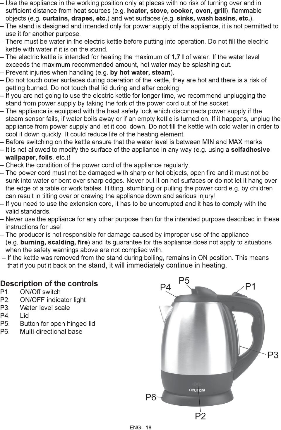 There must be water in the electric kettle before putting into operation. Do not fill the electric kettle with water if it is on the stand.