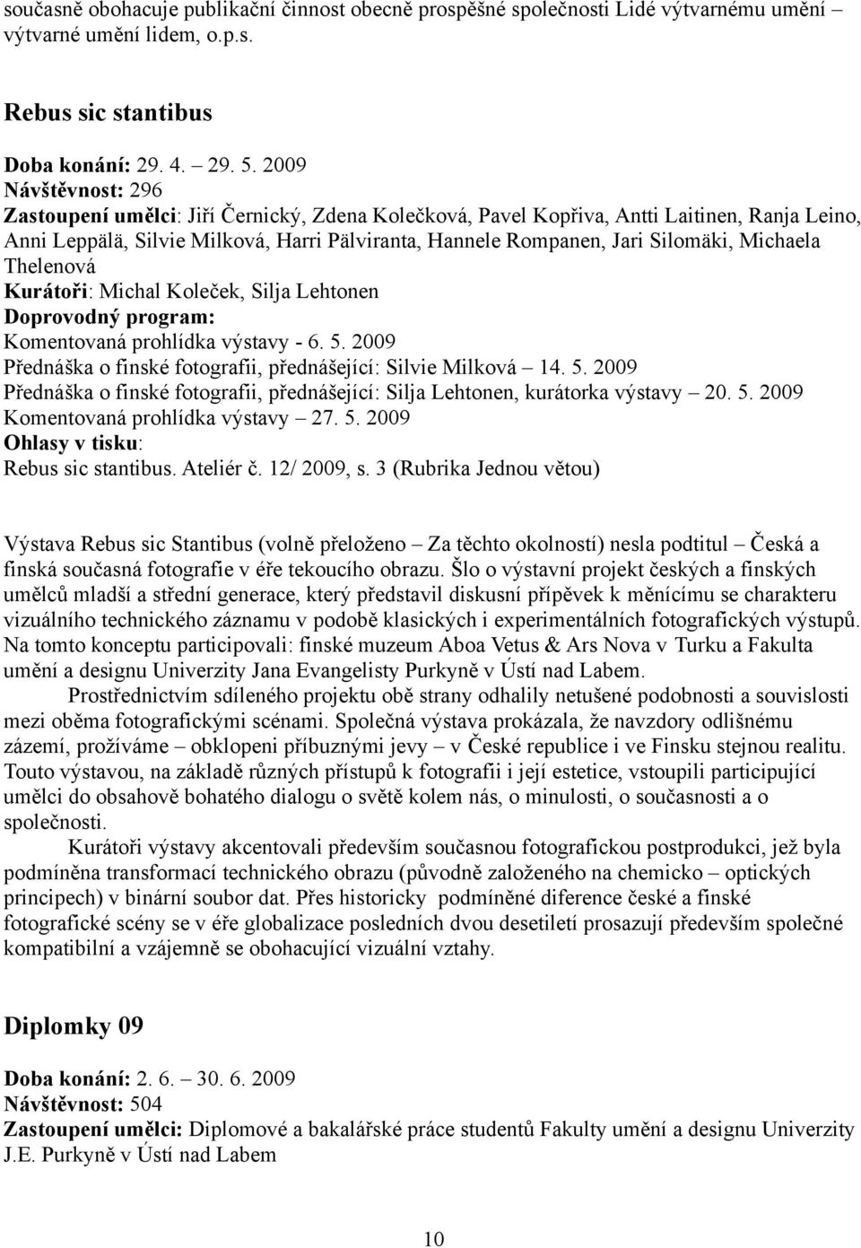 Michaela Thelenová Kurátoři: Michal Koleček, Silja Lehtonen Doprovodný program: Komentovaná prohlídka výstavy - 6. 5.