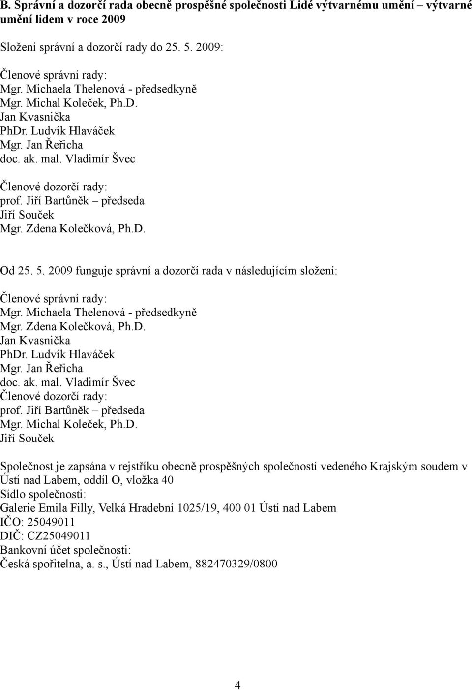 Jiří Bartůněk předseda Jiří Souček Mgr. Zdena Kolečková, Ph.D. Od 25. 5. 2009 funguje správní a dozorčí rada v následujícím složení: Členové správní rady: Mgr. Michaela Thelenová - předsedkyně Mgr.