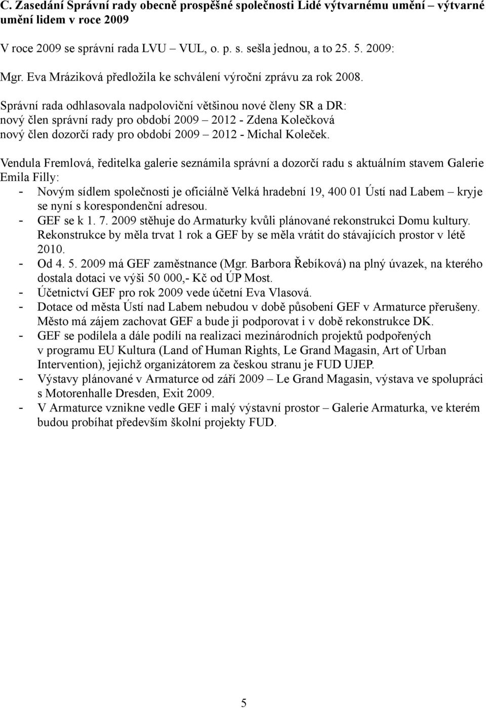 Správní rada odhlasovala nadpoloviční většinou nové členy SR a DR: nový člen správní rady pro období 2009 2012 - Zdena Kolečková nový člen dozorčí rady pro období 2009 2012 - Michal Koleček.