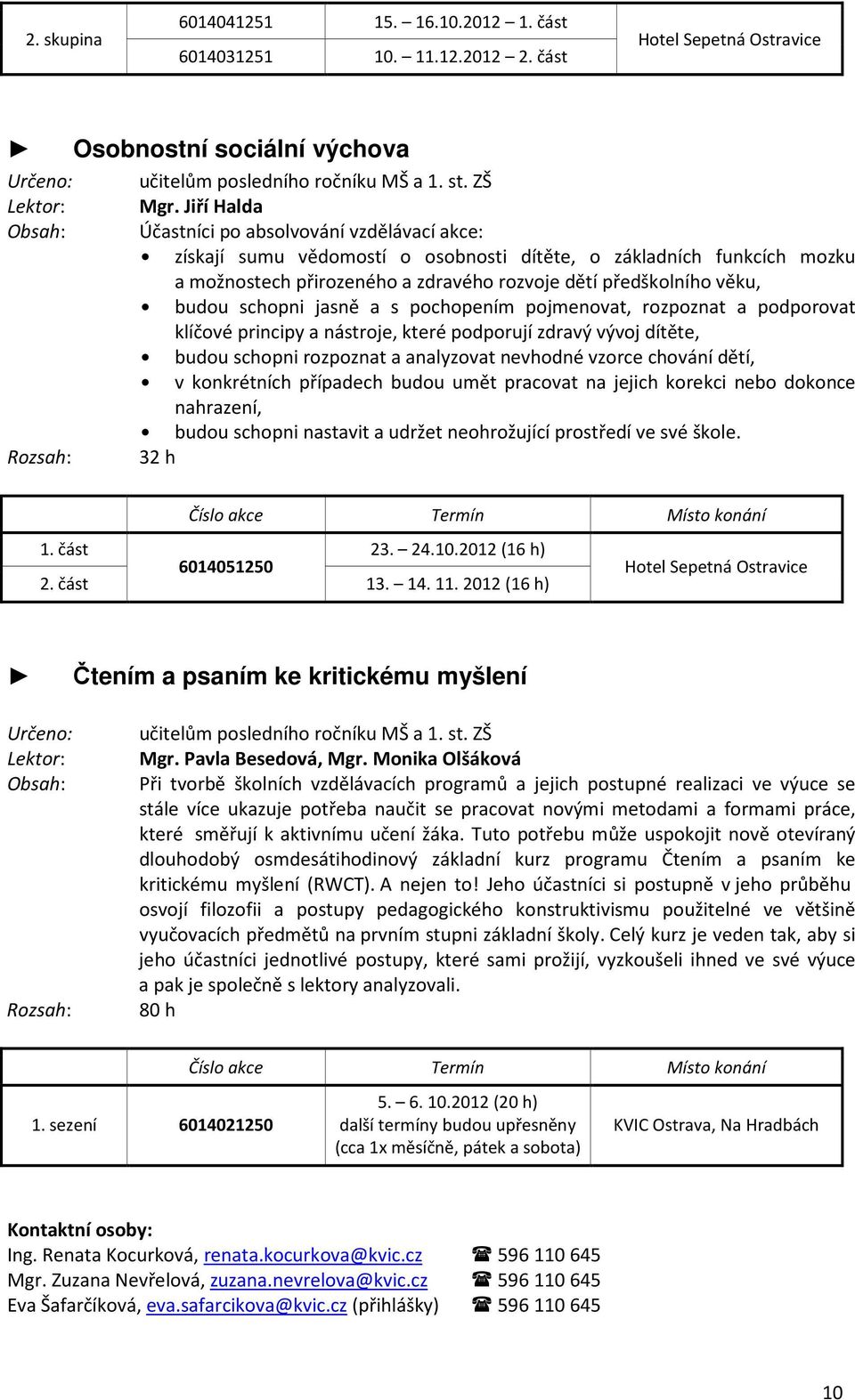 schopni jasně a s pochopením pojmenovat, rozpoznat a podporovat klíčové principy a nástroje, které podporují zdravý vývoj dítěte, budou schopni rozpoznat a analyzovat nevhodné vzorce chování dětí, v