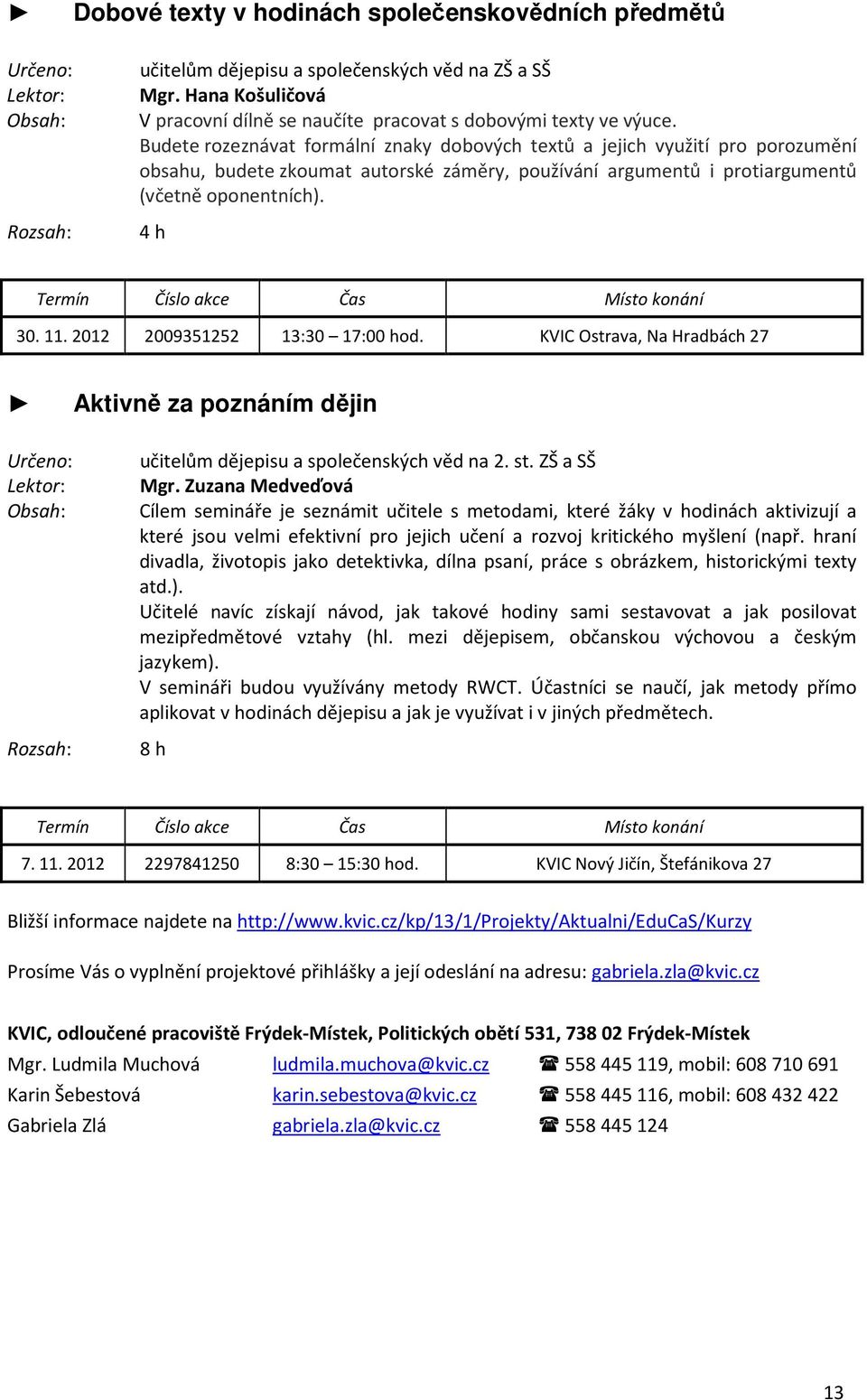 4 h Termín Číslo akce Čas Místo konání 30. 11. 2012 2009351252 13:30 17:00 hod. KVIC Ostrava, Na Hradbách 27 Aktivně za poznáním dějin učitelům dějepisu a společenských věd na 2. st. ZŠ a SŠ Mgr.