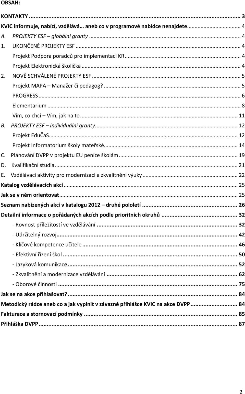 .. 8 Vím, co chci Vím, jak na to... 11 B. PROJEKTY ESF individuální granty... 12 Projekt EduČaS... 12 Projekt Informatorium školy mateřské... 14 C. Plánování DVPP v projektu EU peníze školám... 19 D.