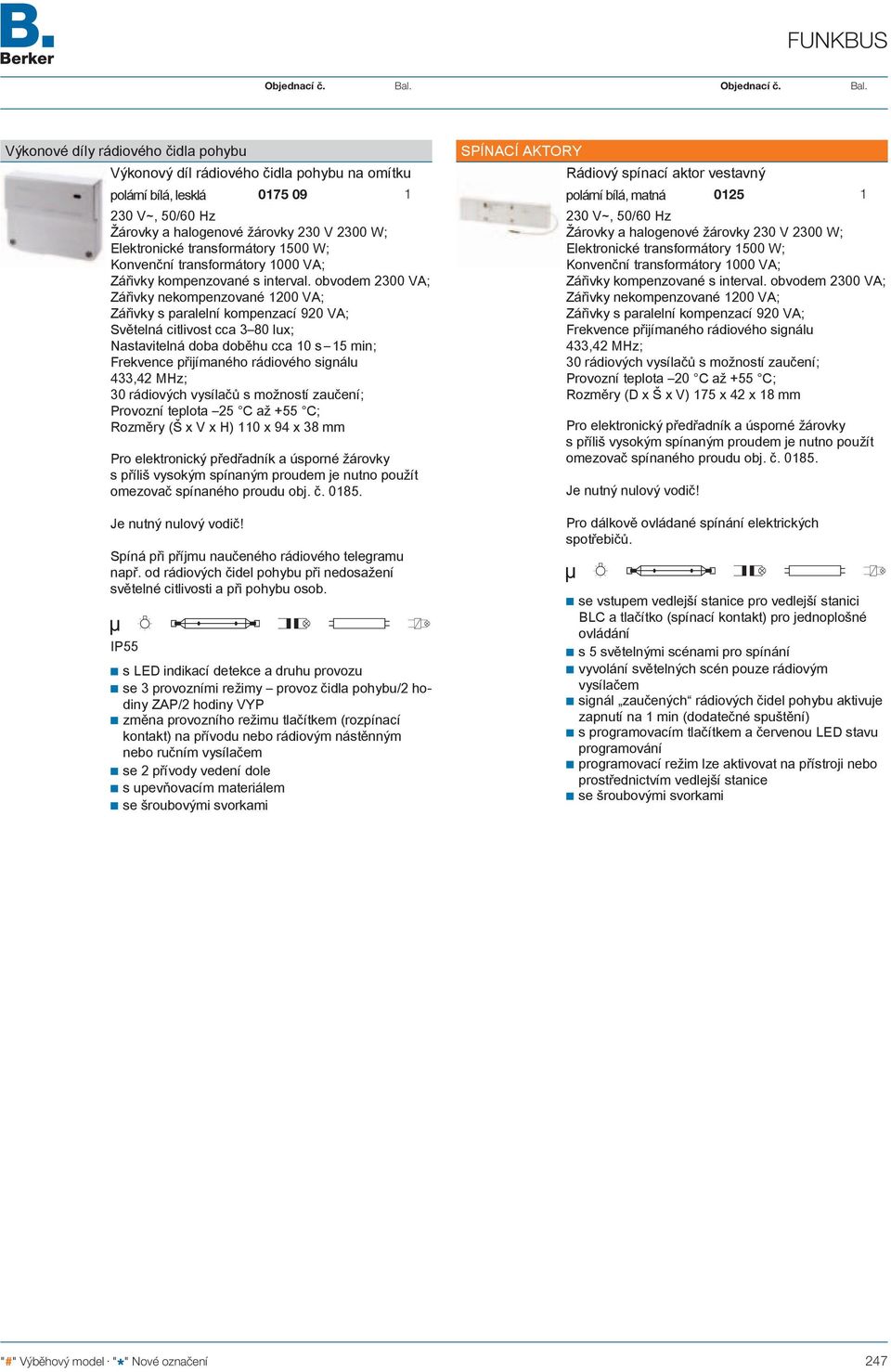 obvodem 2300 VA; Zářivky nekompenzované 200 VA; Zářivky s paralelní kompenzací 920 VA; Světelná citlivost cca 3 80 lux; Nastavitelná doba doběhu cca 0 s 5 min; Frekvence přijímaného rádiového signálu