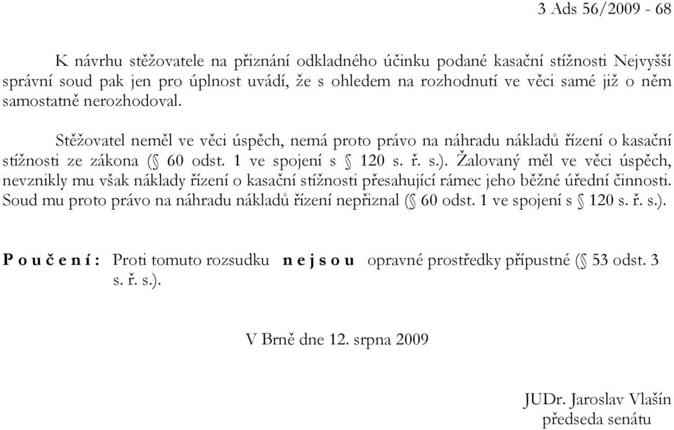 Žalovaný měl ve věci úspěch, nevznikly mu však náklady řízení o kasační stížnosti přesahující rámec jeho běžné úřední činnosti.