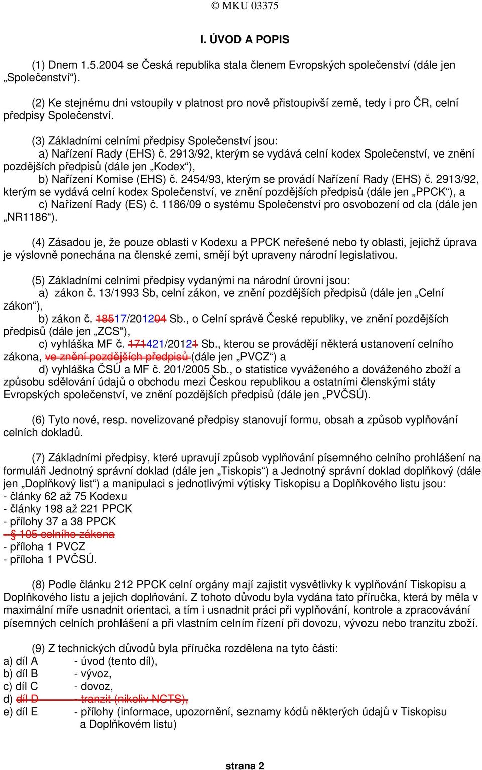 2913/92, kterým se vydává celní kodex Společenství, ve znění pozdějších předpisů (dále jen Kodex ), b) Nařízení Komise (EHS) č. 2454/93, kterým se provádí Nařízení Rady (EHS) č.