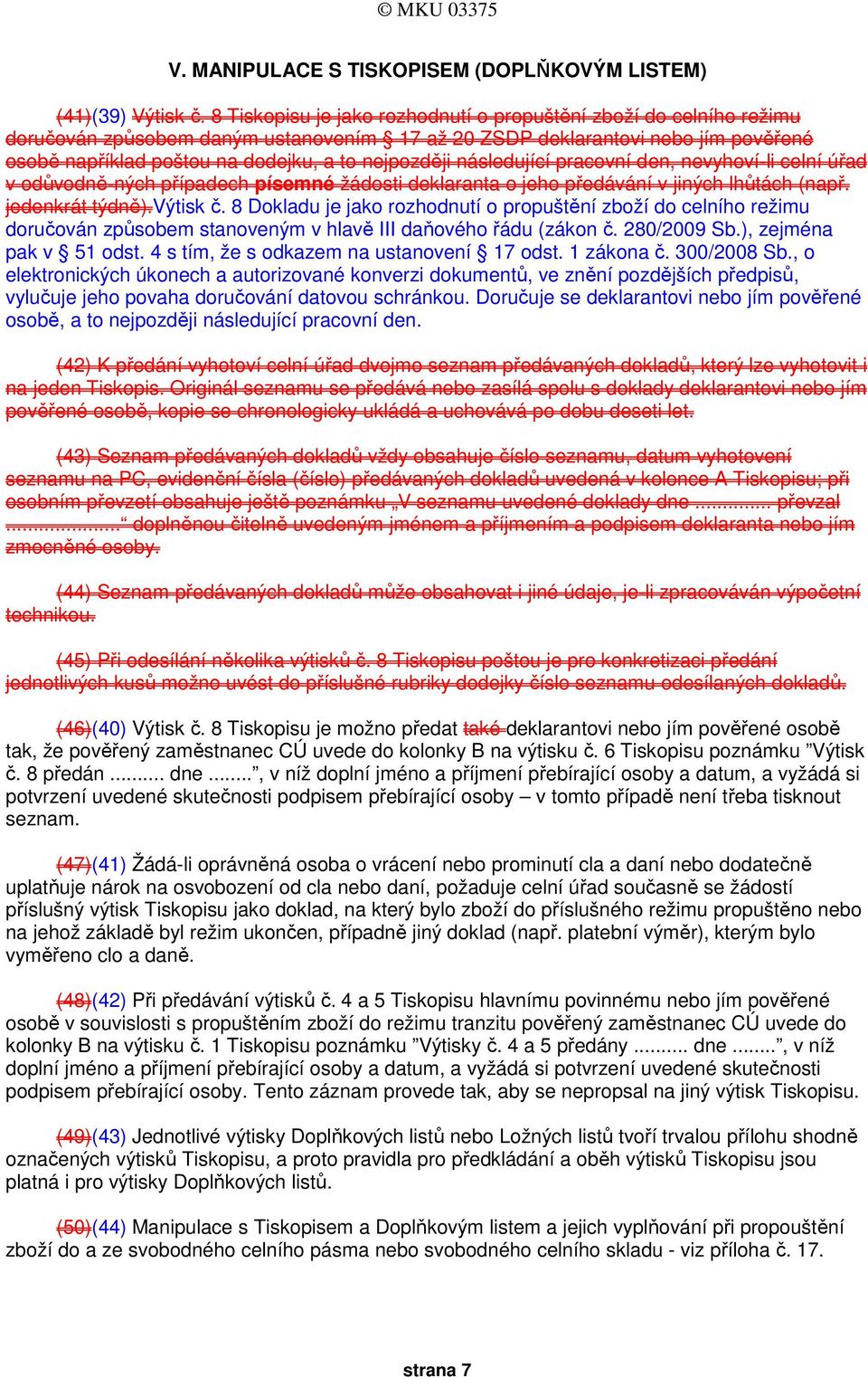 nejpozději následující pracovní den, nevyhoví-li celní úřad v odůvodně-ných případech písemné žádosti deklaranta o jeho předávání v jiných lhůtách (např. jedenkrát týdně).výtisk č.