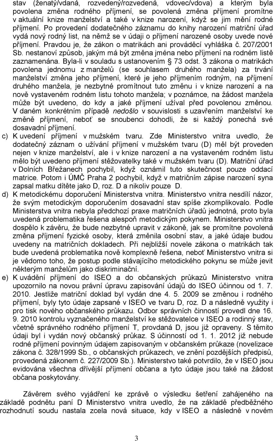 Pravdou je, že zákon o matrikách ani prováděcí vyhláška č. 207/2001 Sb. nestanoví způsob, jakým má být změna jména nebo příjmení na rodném listě zaznamenána. Byla-li v souladu s ustanovením 73 odst.