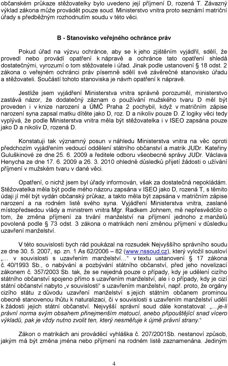 B - Stanovisko veřejného ochránce práv Pokud úřad na výzvu ochránce, aby se k jeho zjištěním vyjádřil, sdělí, že provedl nebo provádí opatření k nápravě a ochránce tato opatření shledá dostatečnými,