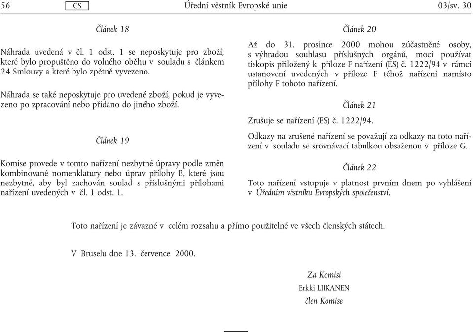 Článek 19 Komise provede v tomto nařízení nezbytné úpravy podle změn kombinované nomenklatury nebo úprav přílohy B, které jsou nezbytné, aby byl zachován soulad s příslušnými přílohami nařízení