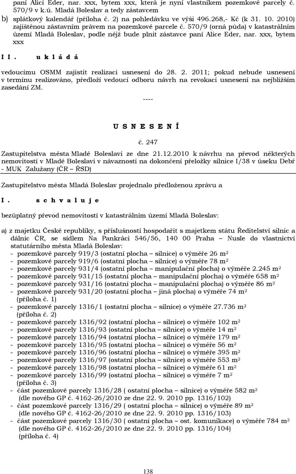 xxx, bytem xxx I vedoucímu OSMM zajistit realizaci usnesení do 28. 2. 2011; pokud nebude usnesení v termínu realizováno, předloží vedoucí odboru návrh na revokaci usnesení na nejbližším zasedání ZM.