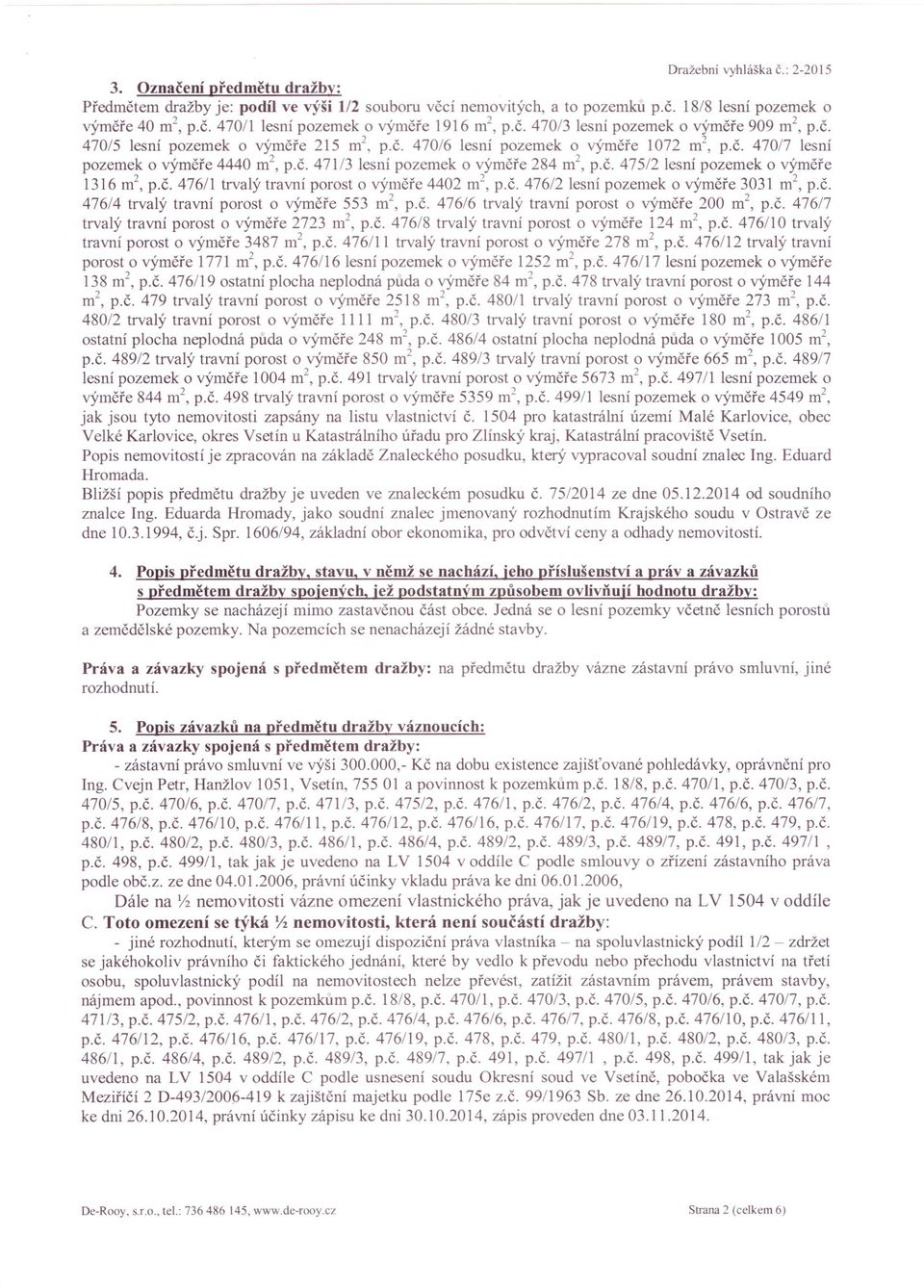 č. 476/1 trvalý travní porost o výměře 4402 rrr', p.č. 476/2 lesní pozemek o výměře 3031 m 2, p.č. 476/4 trvalý travní porost o výměře 553 m 2, p.č. 476/6 trvalý travní porost o výměře 200 m 2, p.č. 476/7 trvalý travní porost o výměře 2723 m 2, p.