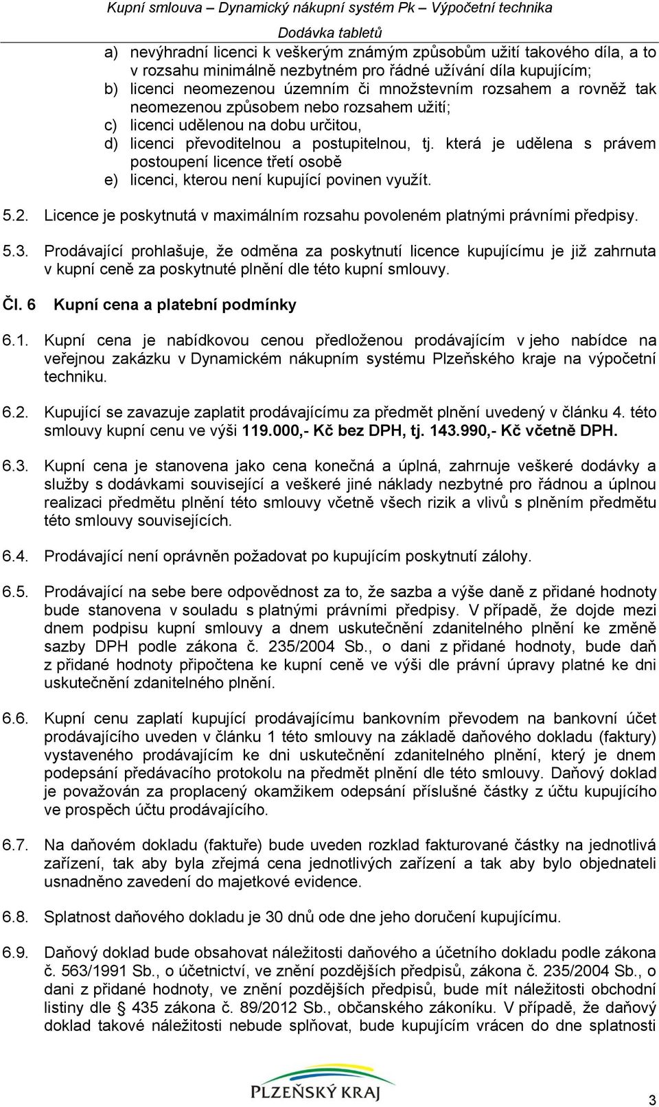 která je udělena s právem postoupení licence třetí osobě e) licenci, kterou není kupující povinen využít. 5.2. Licence je poskytnutá v maximálním rozsahu povoleném platnými právními předpisy. 5.3.