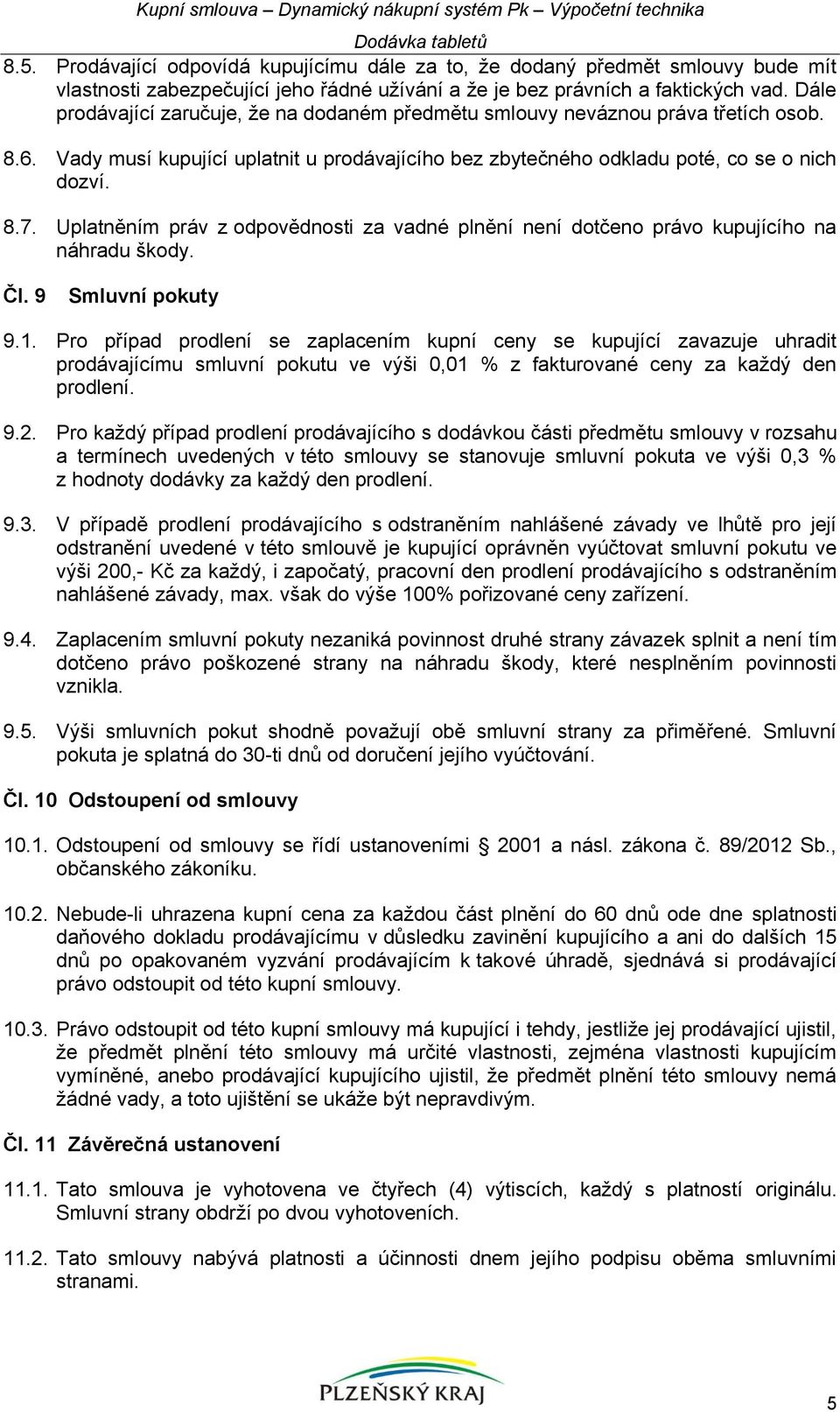 Uplatněním práv z odpovědnosti za vadné plnění není dotčeno právo kupujícího na náhradu škody. Čl. 9 Smluvní pokuty 9.1.