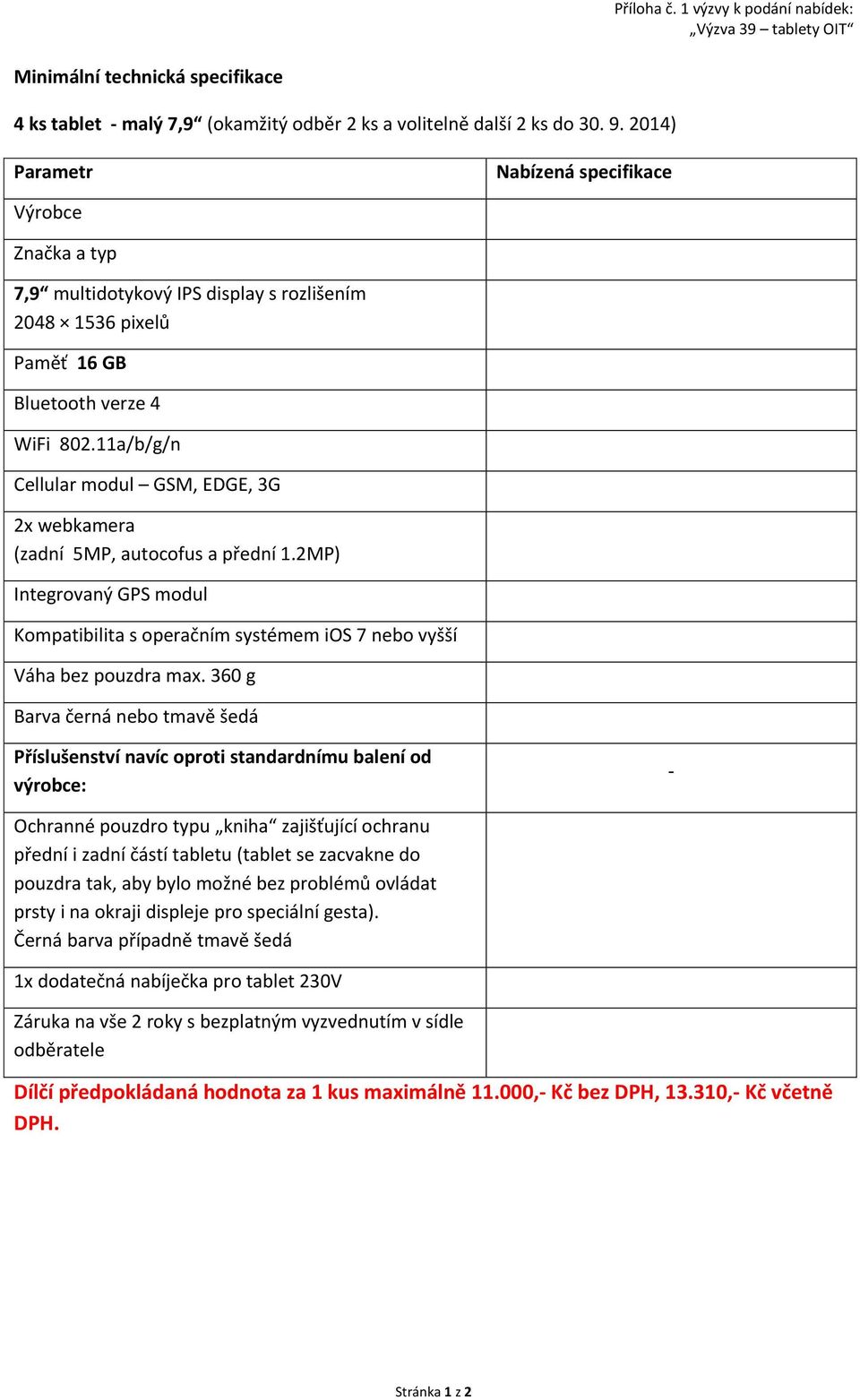 11a/b/g/n Cellular modul GSM, EDGE, 3G 2x webkamera (zadní 5MP, autocofus a přední 1.2MP) Integrovaný GPS modul Kompatibilita s operačním systémem ios 7 nebo vyšší Váha bez pouzdra max.