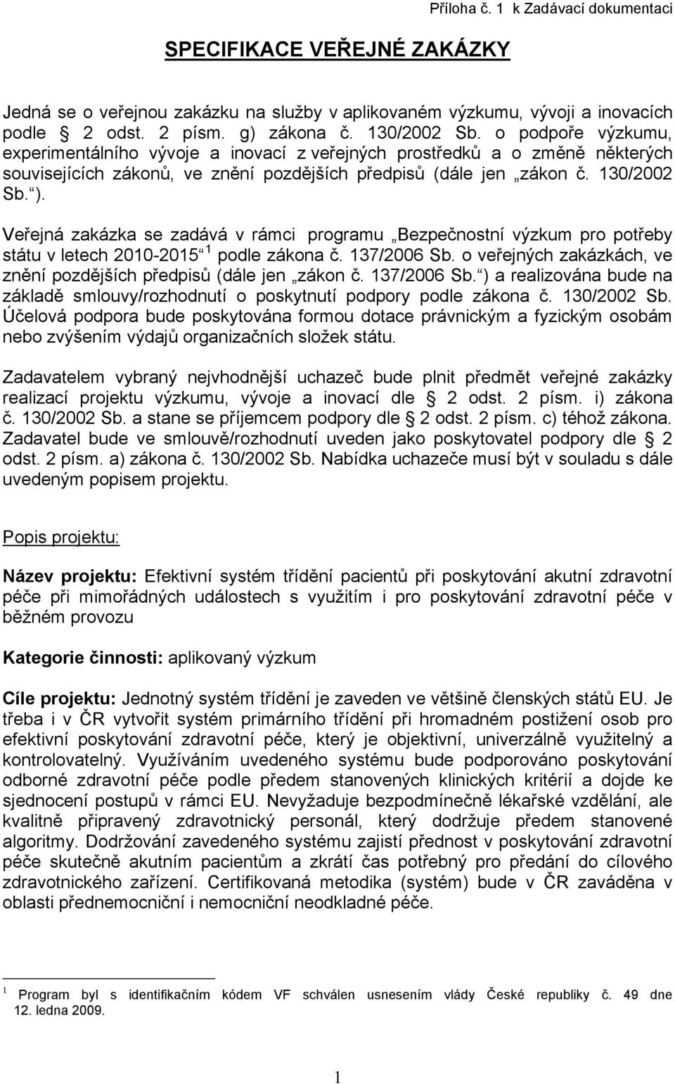 Veřejná zakázka se zadává v rámci programu Bezpečnostní výzkum pro potřeby státu v letech 2010-2015 1 podle zákona č. 137/2006 Sb.