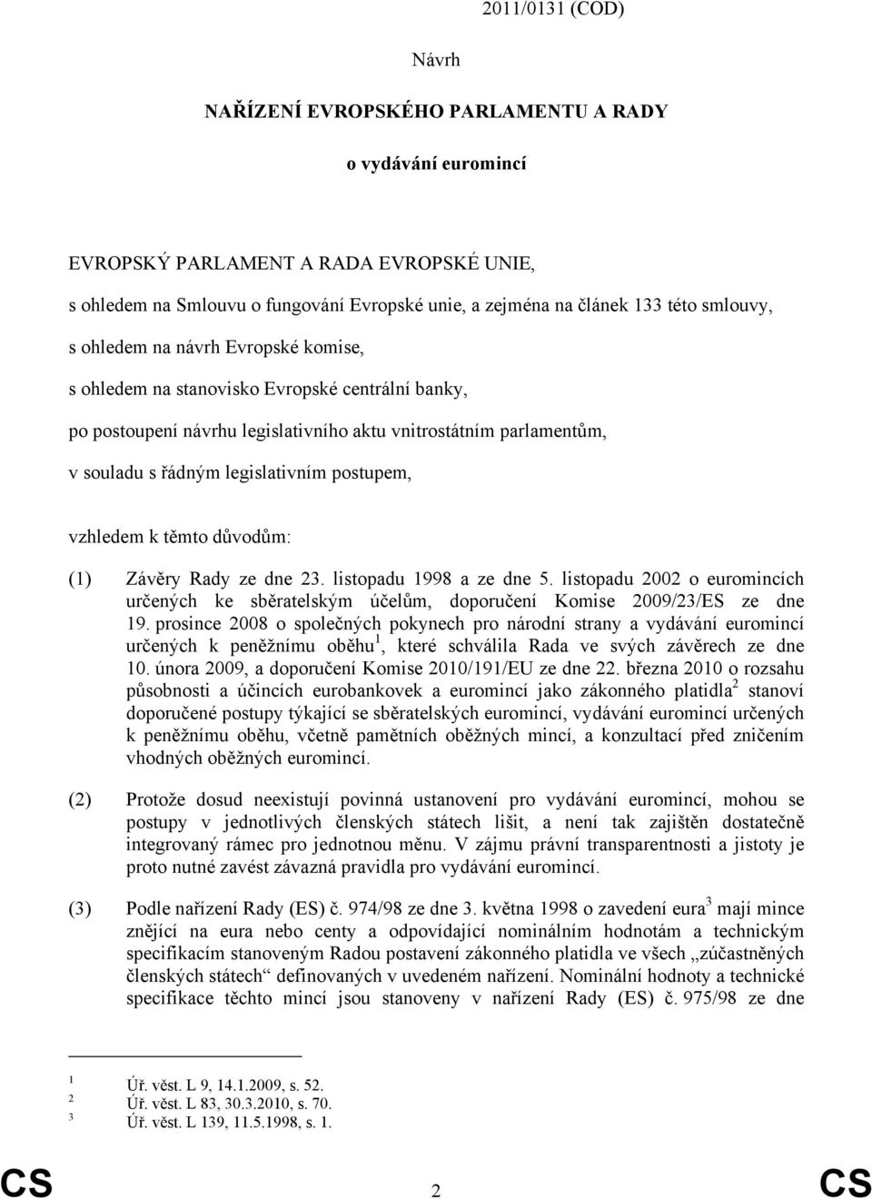 postupem, vzhledem k těmto důvodům: (1) Závěry Rady ze dne 23. listopadu 1998 a ze dne 5. listopadu 2002 o euromincích určených ke sběratelským účelům, doporučení Komise 2009/23/ES ze dne 19.