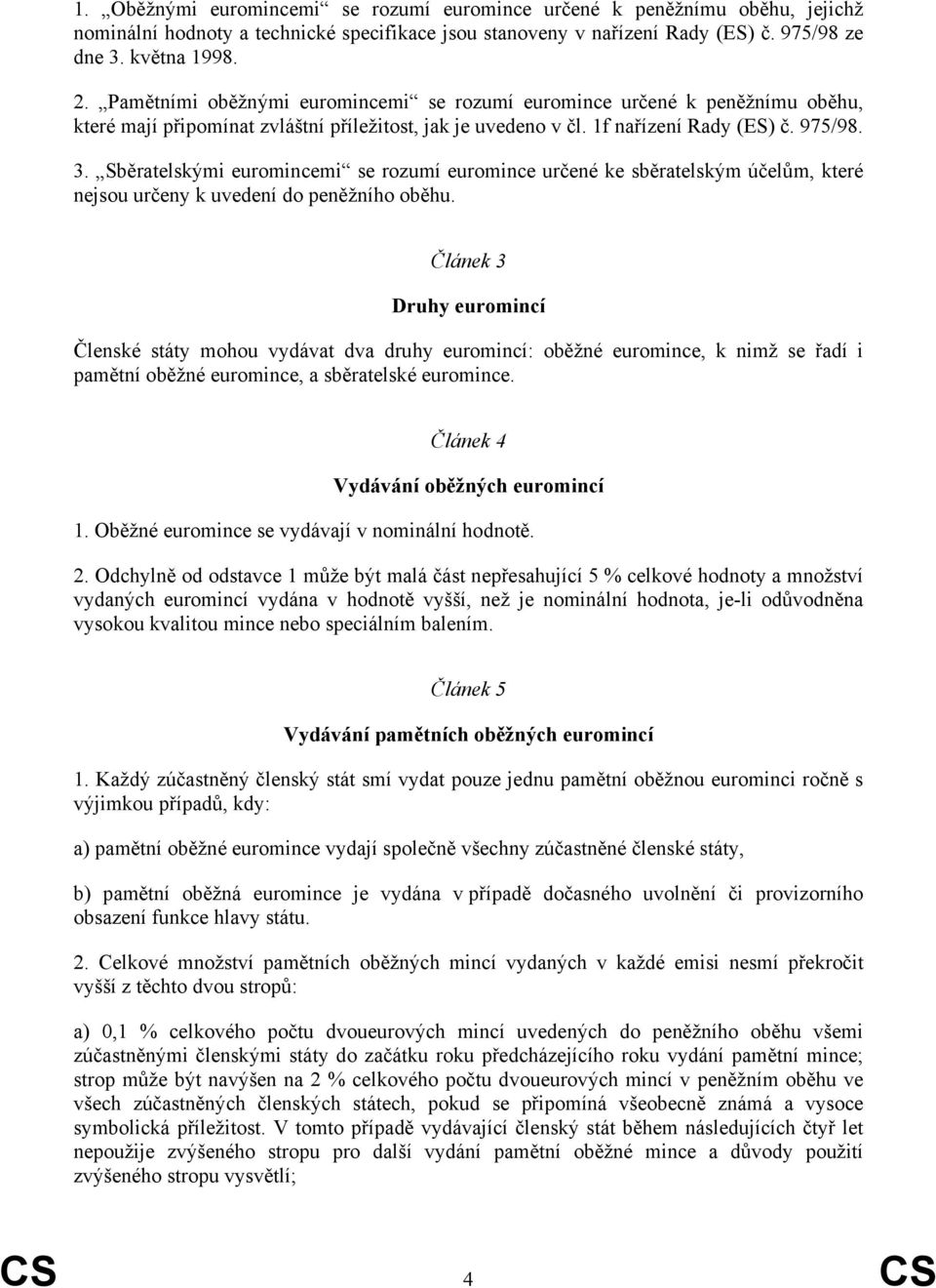 Sběratelskými euromincemi se rozumí euromince určené ke sběratelským účelům, které nejsou určeny k uvedení do peněžního oběhu.