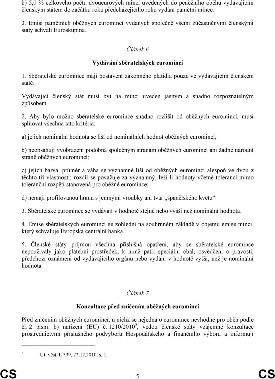 Sběratelské euromince mají postavení zákonného platidla pouze ve vydávajícím členském státě. Vydávající členský stát musí být na minci uveden jasným a snadno rozpoznatelným způsobem. 2.