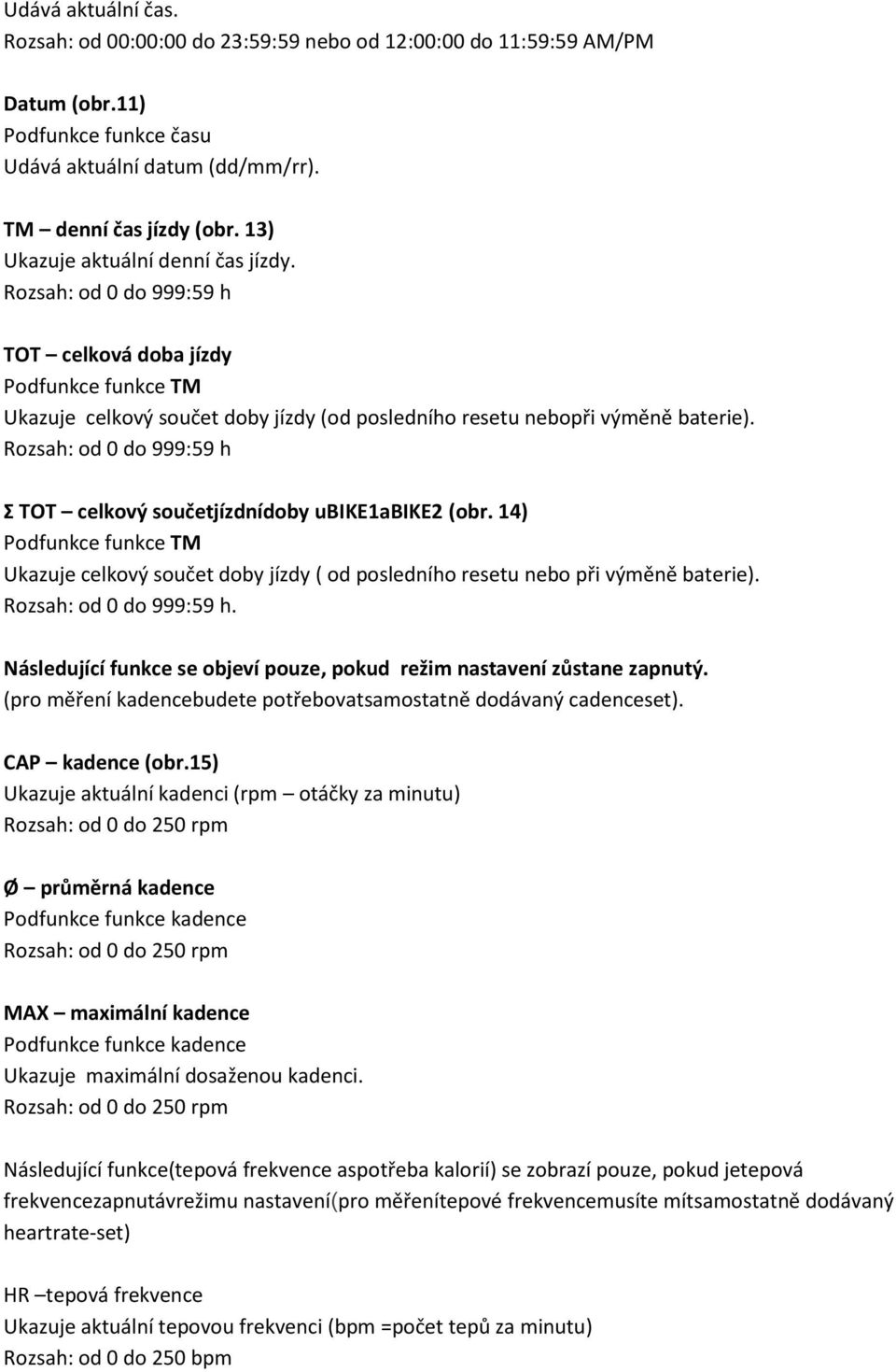 Rozsah: od 0 do 999:59 h Σ TOT celkový součetjízdnídoby ubike1abike2 (obr. 14) Podfunkce funkce TM Ukazuje celkový součet doby jízdy ( od posledního resetu nebo při výměně baterie).