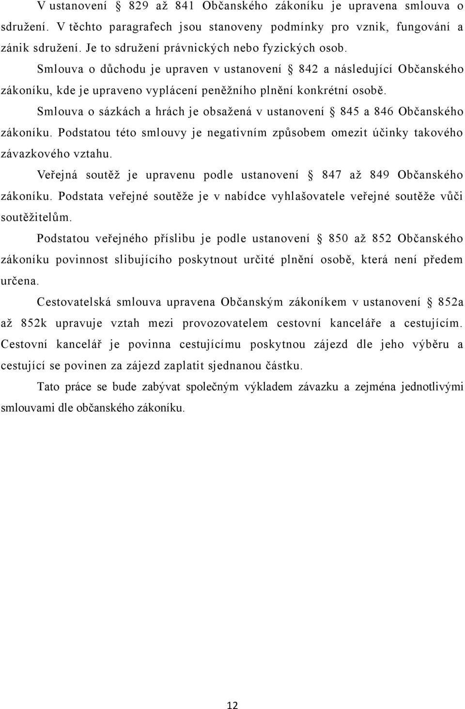 Smlouva o sázkách a hrách je obsažená v ustanovení 845 a 846 Občanského zákoníku. Podstatou této smlouvy je negativním způsobem omezit účinky takového závazkového vztahu.