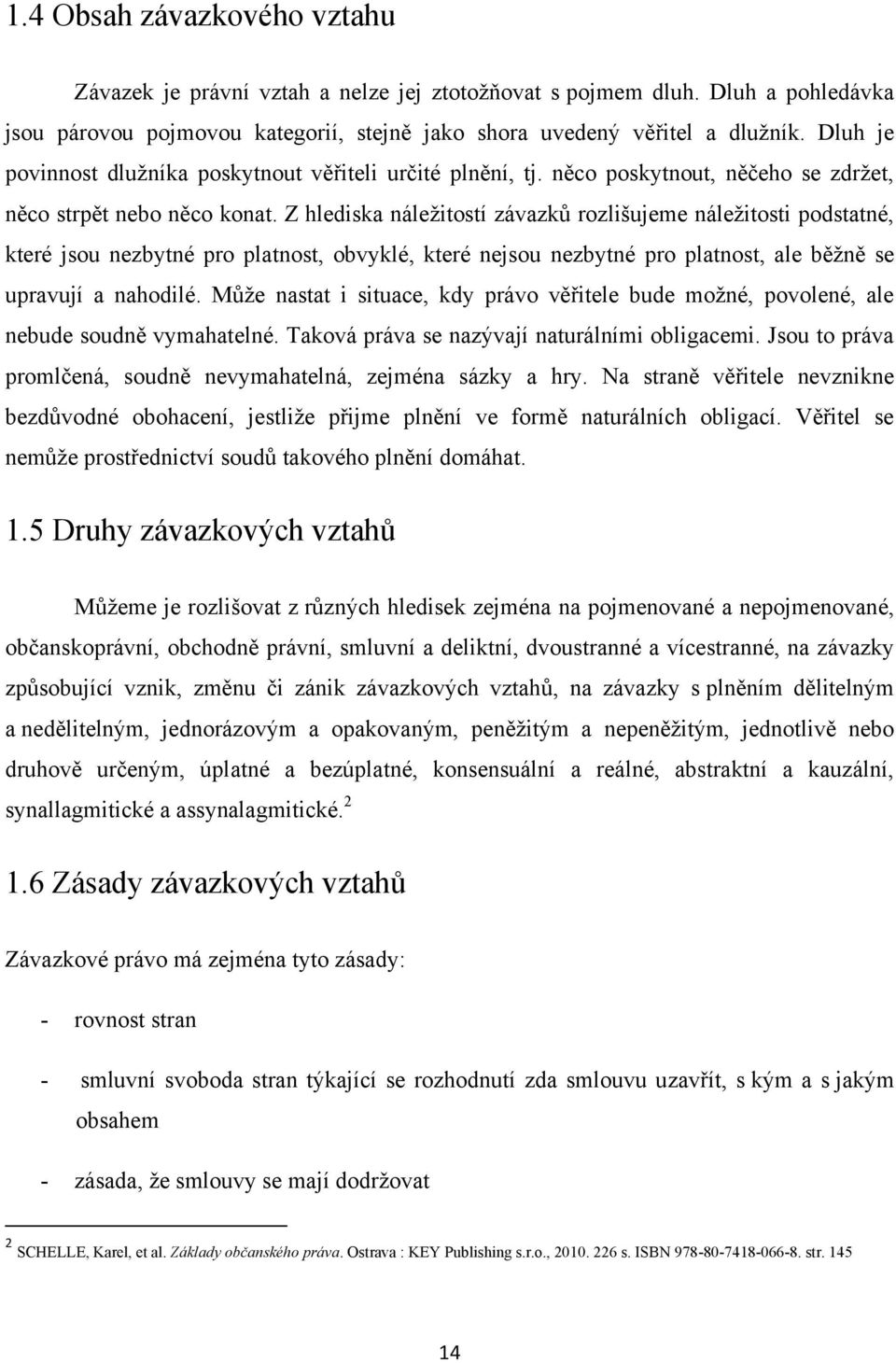 Z hlediska náležitostí závazků rozlišujeme náležitosti podstatné, které jsou nezbytné pro platnost, obvyklé, které nejsou nezbytné pro platnost, ale běžně se upravují a nahodilé.