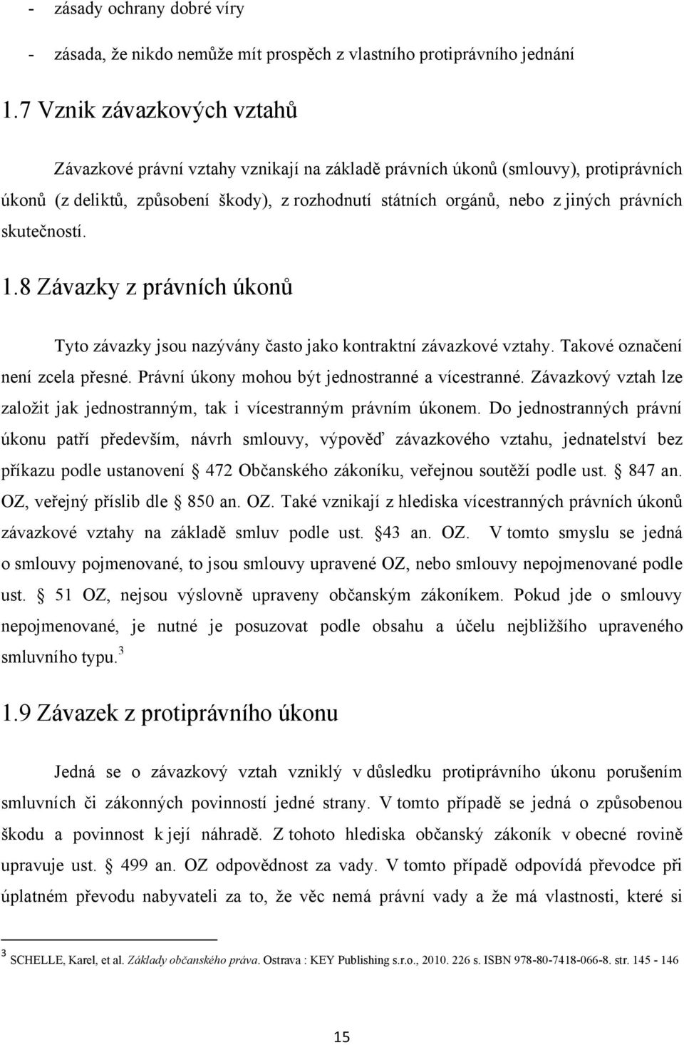 skutečností. 1.8 Závazky z právních úkonů Tyto závazky jsou nazývány často jako kontraktní závazkové vztahy. Takové označení není zcela přesné. Právní úkony mohou být jednostranné a vícestranné.