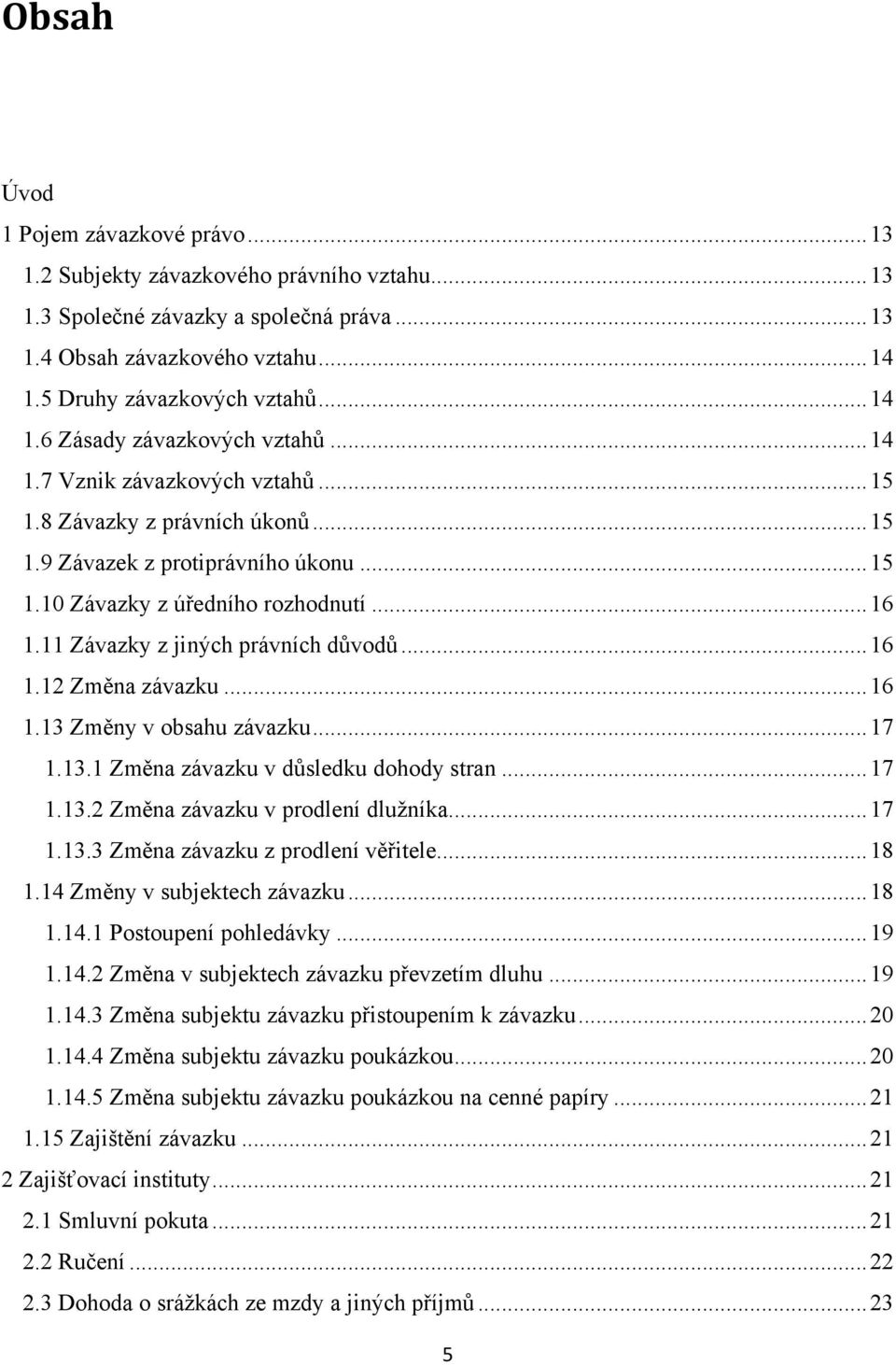 11 Závazky z jiných právních důvodů... 16 1.12 Změna závazku... 16 1.13 Změny v obsahu závazku... 17 1.13.1 Změna závazku v důsledku dohody stran... 17 1.13.2 Změna závazku v prodlení dlužníka... 17 1.13.3 Změna závazku z prodlení věřitele.