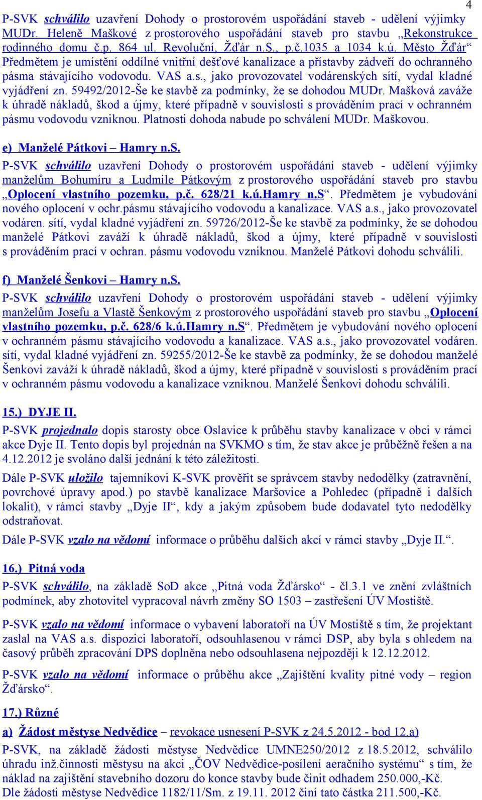 59492/2012-Še ke stavbě za podmínky, že se dohodou MUDr. Mašková zaváže k úhradě nákladů, škod a újmy, které případně v souvislosti s prováděním prací v ochranném pásmu vodovodu vzniknou.