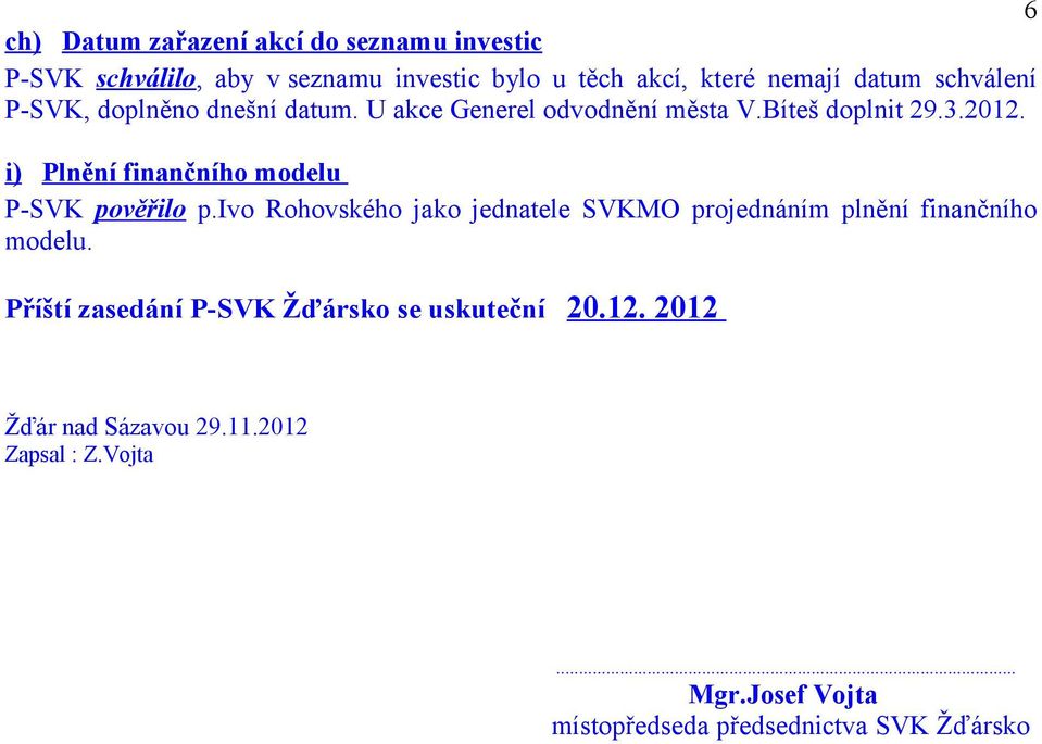 i) Plnění finančního modelu P-SVK pověřilo p.ivo Rohovského jako jednatele SVKMO projednáním plnění finančního modelu.