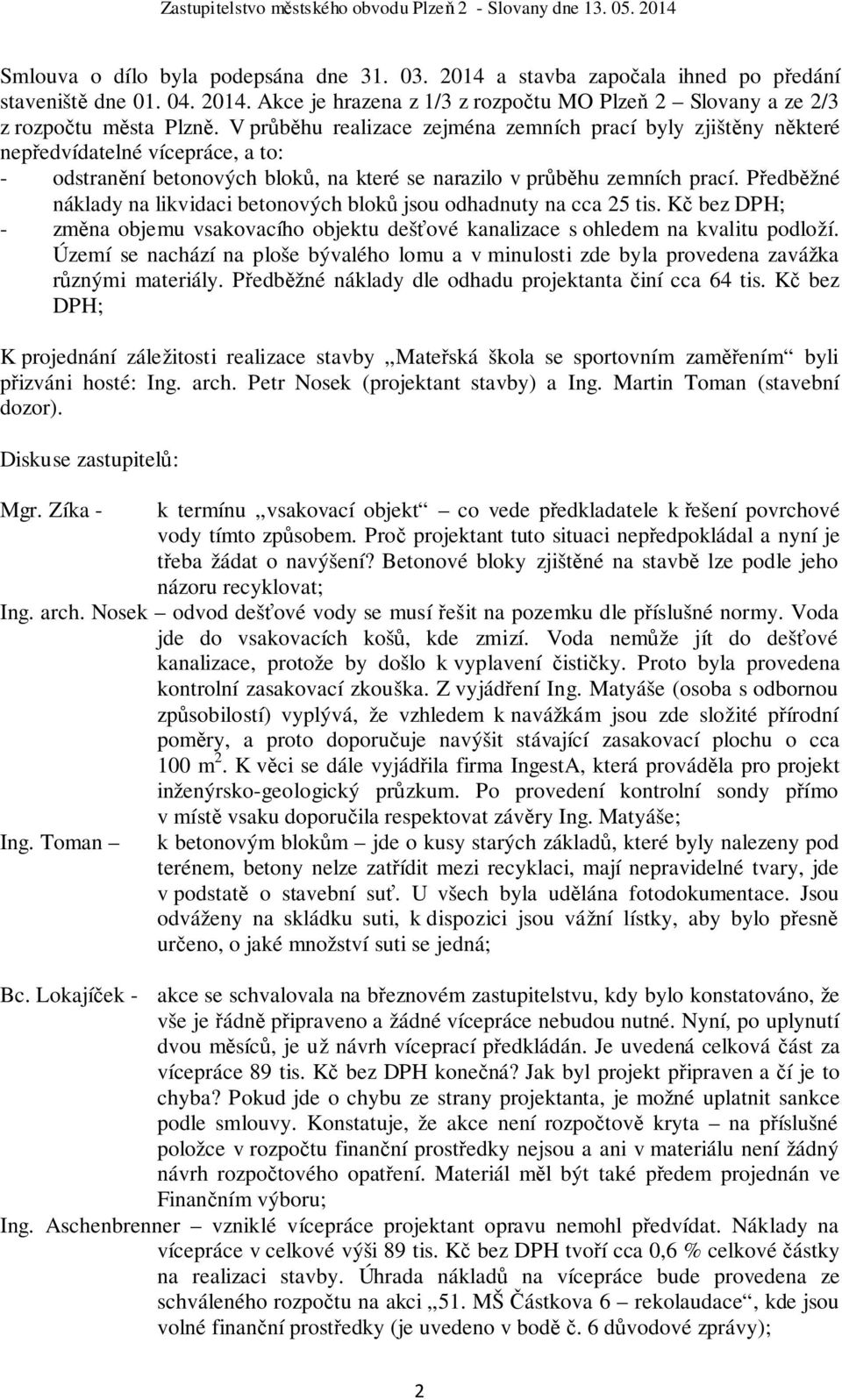 Předběžné náklady na likvidaci betonových bloků jsou odhadnuty na cca 25 tis. Kč bez DPH; - změna objemu vsakovacího objektu dešťové kanalizace s ohledem na kvalitu podloží.