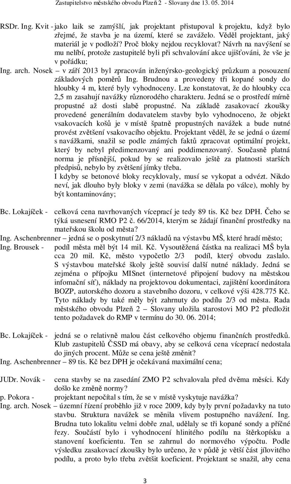 Nosek v září 2013 byl zpracován inženýrsko-geologický průzkum a posouzení základových poměrů Ing. Brudnou a provedeny tři kopané sondy do hloubky 4 m, které byly vyhodnoceny.